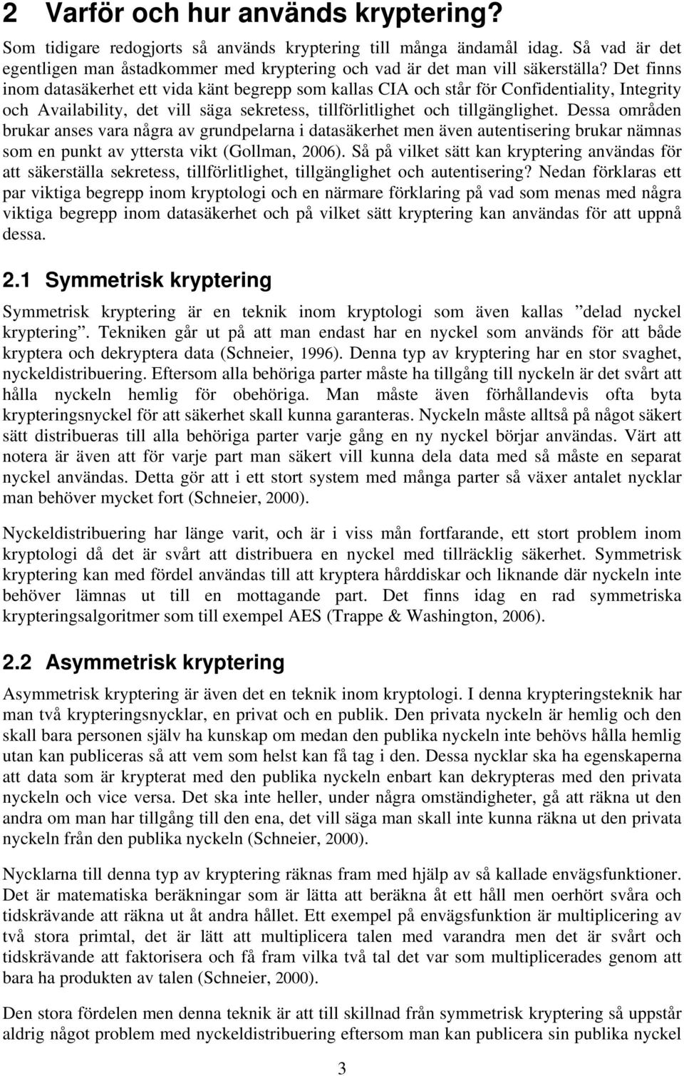 Dessa områden brukar anses vara några av grundpelarna i datasäkerhet men även autentisering brukar nämnas som en punkt av yttersta vikt (Gollman, 2006).