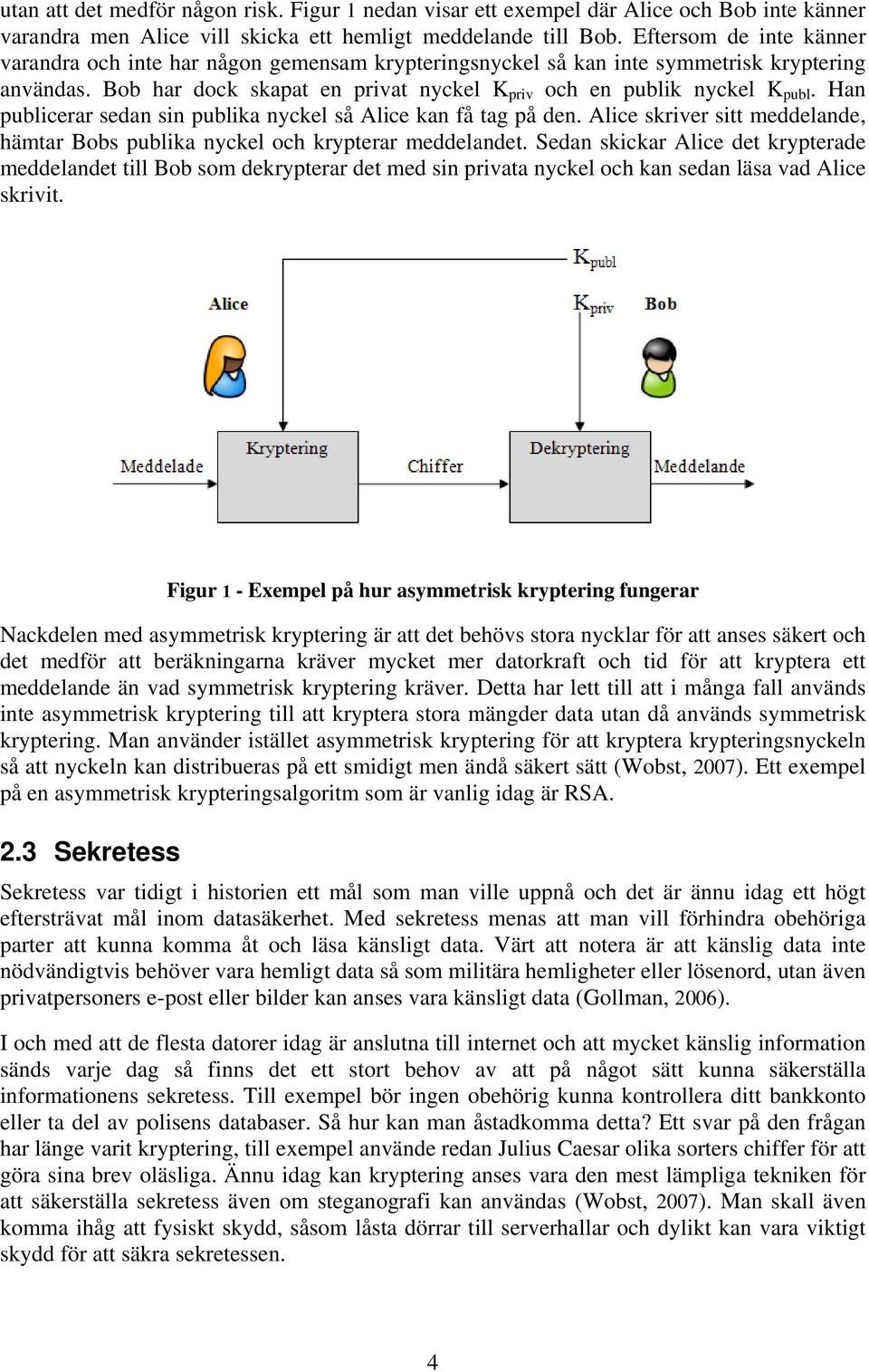 Han publicerar sedan sin publika nyckel så Alice kan få tag på den. Alice skriver sitt meddelande, hämtar Bobs publika nyckel och krypterar meddelandet.