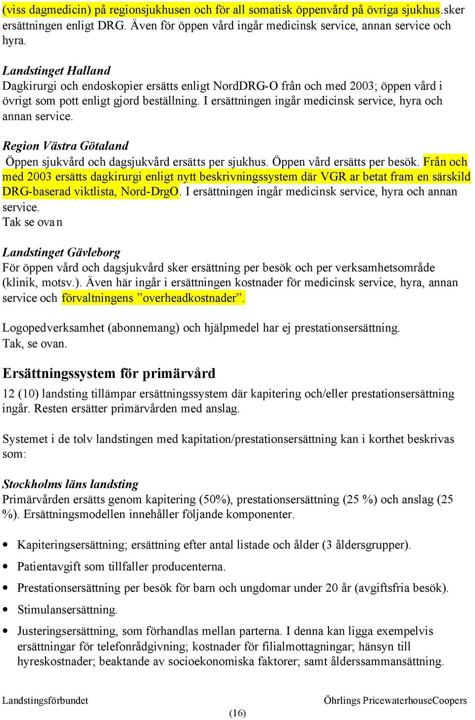 I ersättningen ingår medicinsk service, hyra och annan service. Region Västra Götaland Öppen sjukvård och dagsjukvård ersätts per sjukhus. Öppen vård ersätts per besök.