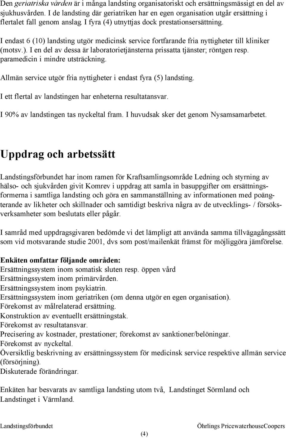 I endast 6 (10) landsting utgör medicinsk service fortfarande fria nyttigheter till kliniker (motsv.). I en del av dessa är laboratorietjänsterna prissatta tjänster; röntgen resp.