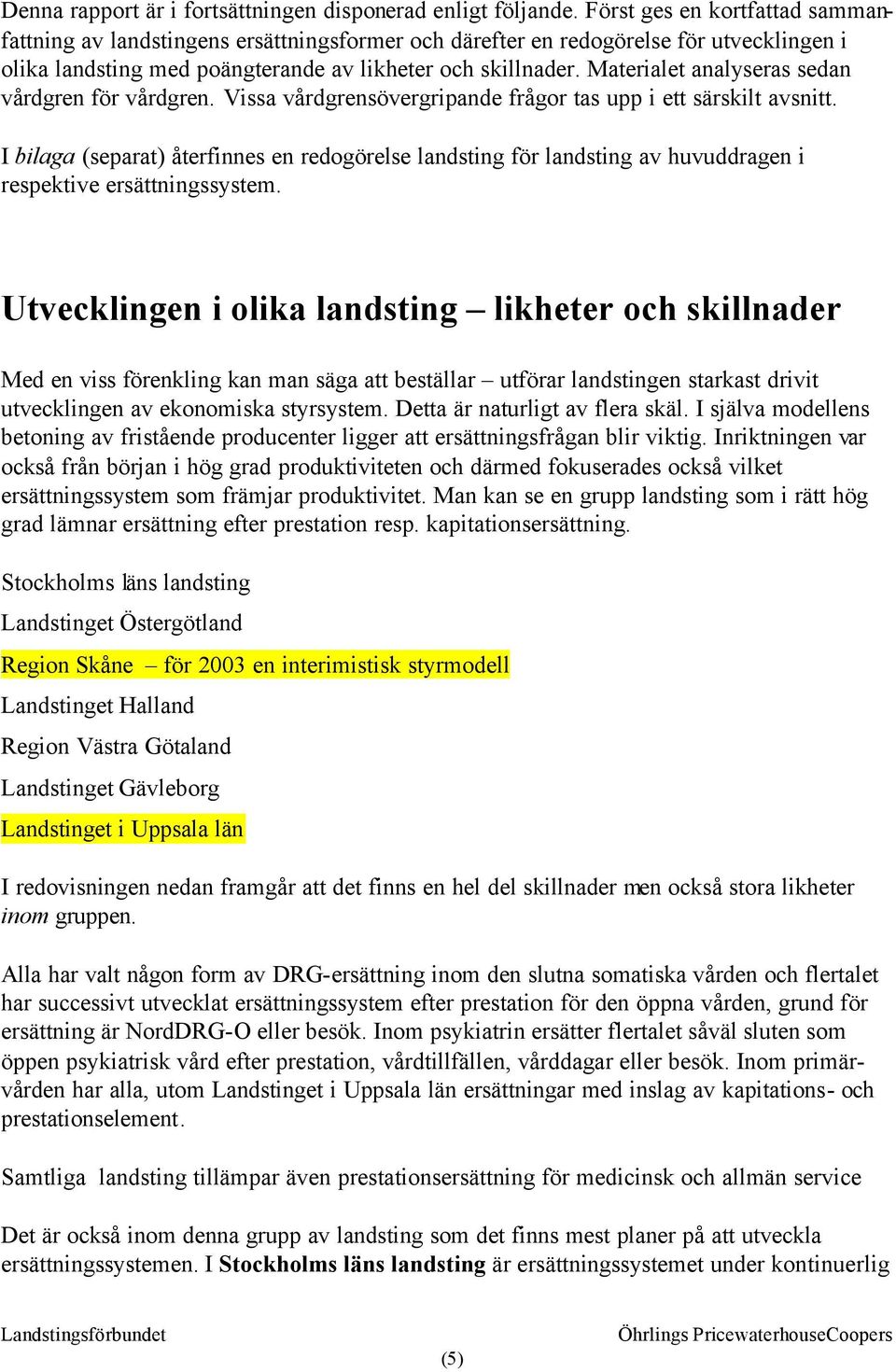 Materialet analyseras sedan vårdgren för vårdgren. Vissa vårdgrensövergripande frågor tas upp i ett särskilt avsnitt.