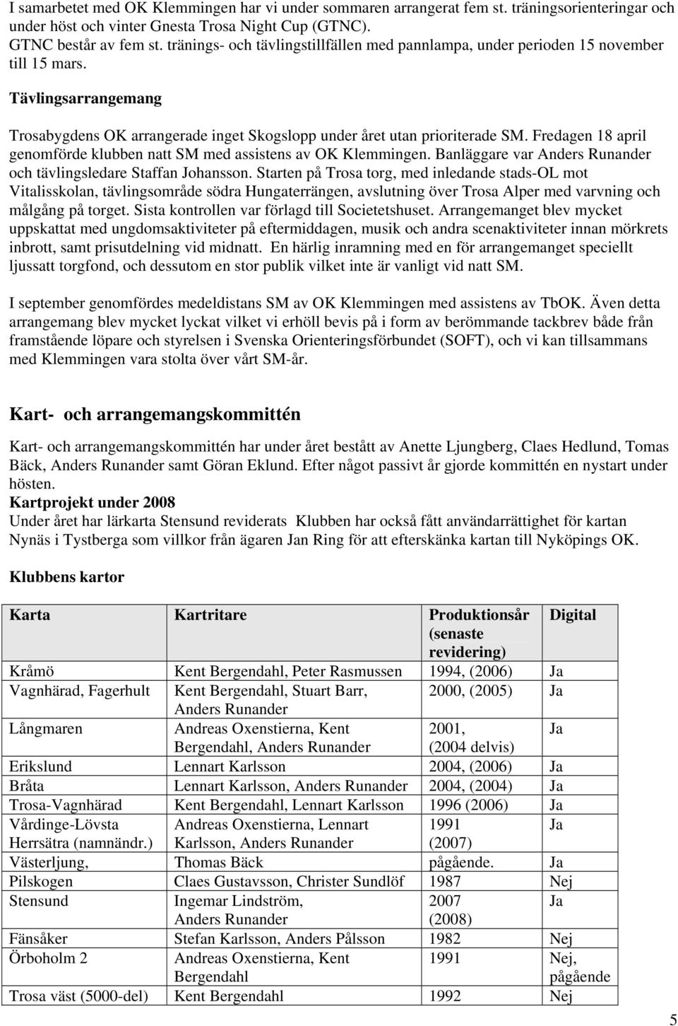 Fredagen 18 april genomförde klubben natt SM med assistens av OK Klemmingen. Banläggare var Anders Runander och tävlingsledare Staffan Johansson.