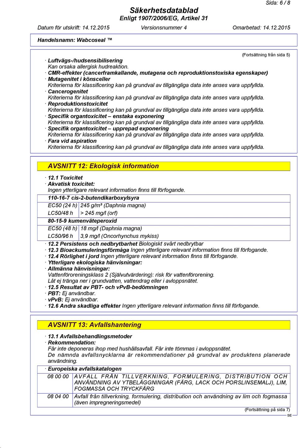 organtoxicitet upprepad exponering Fara vid aspiration AVSNITT 12: Ekologisk information 12.