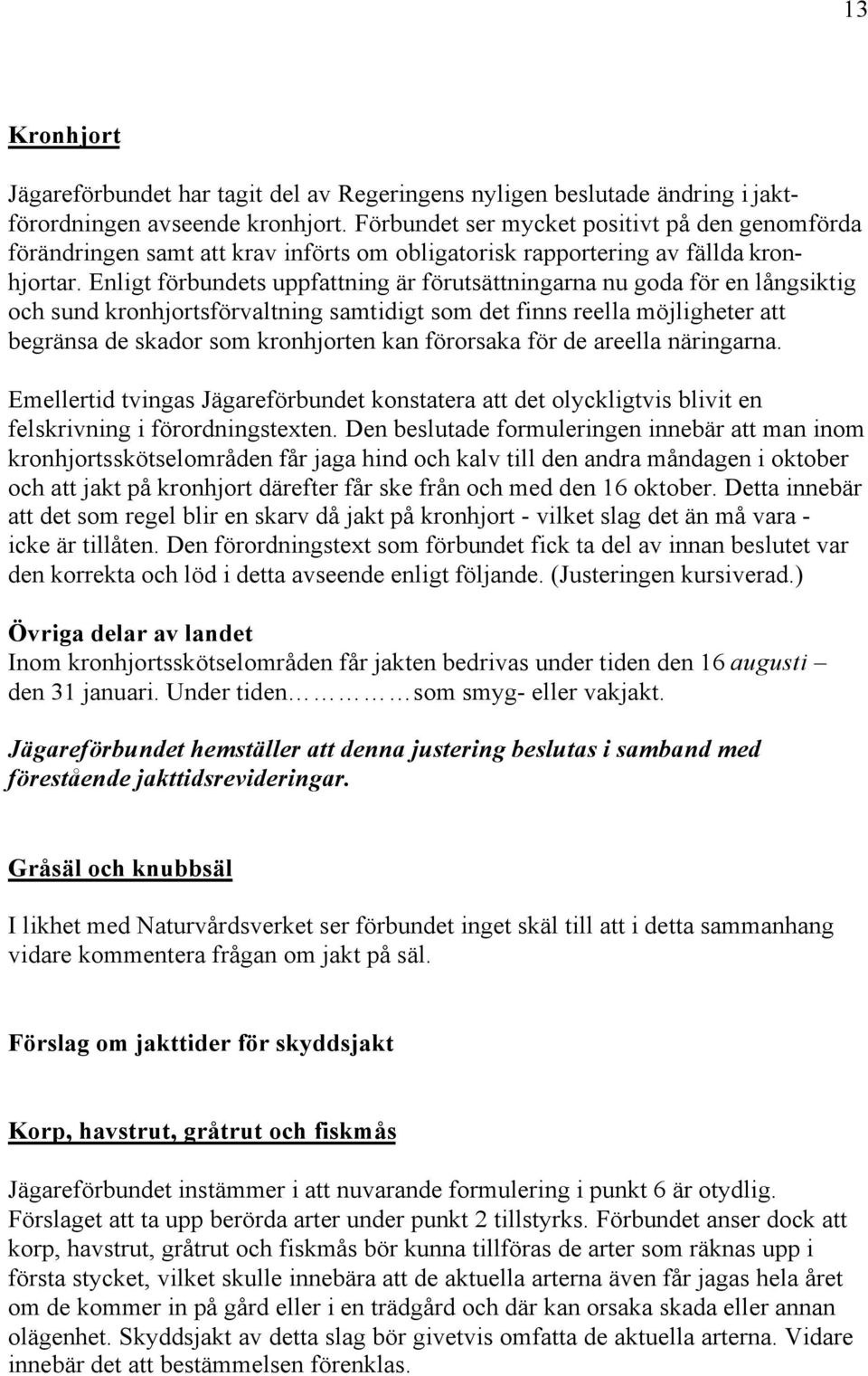 Enligt förbundets uppfattning är förutsättningarna nu goda för en långsiktig och sund kronhjortsförvaltning samtidigt som det finns reella möjligheter att begränsa de skador som kronhjorten kan