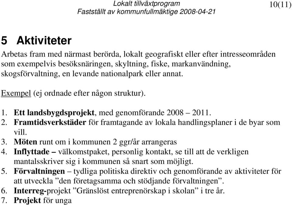3. Möten runt om i kommunen 2 ggr/år arrangeras 4. Inflyttade välkomstpaket, personlig kontakt, se till att de verkligen mantalsskriver sig i kommunen så snart som möjligt. 5.