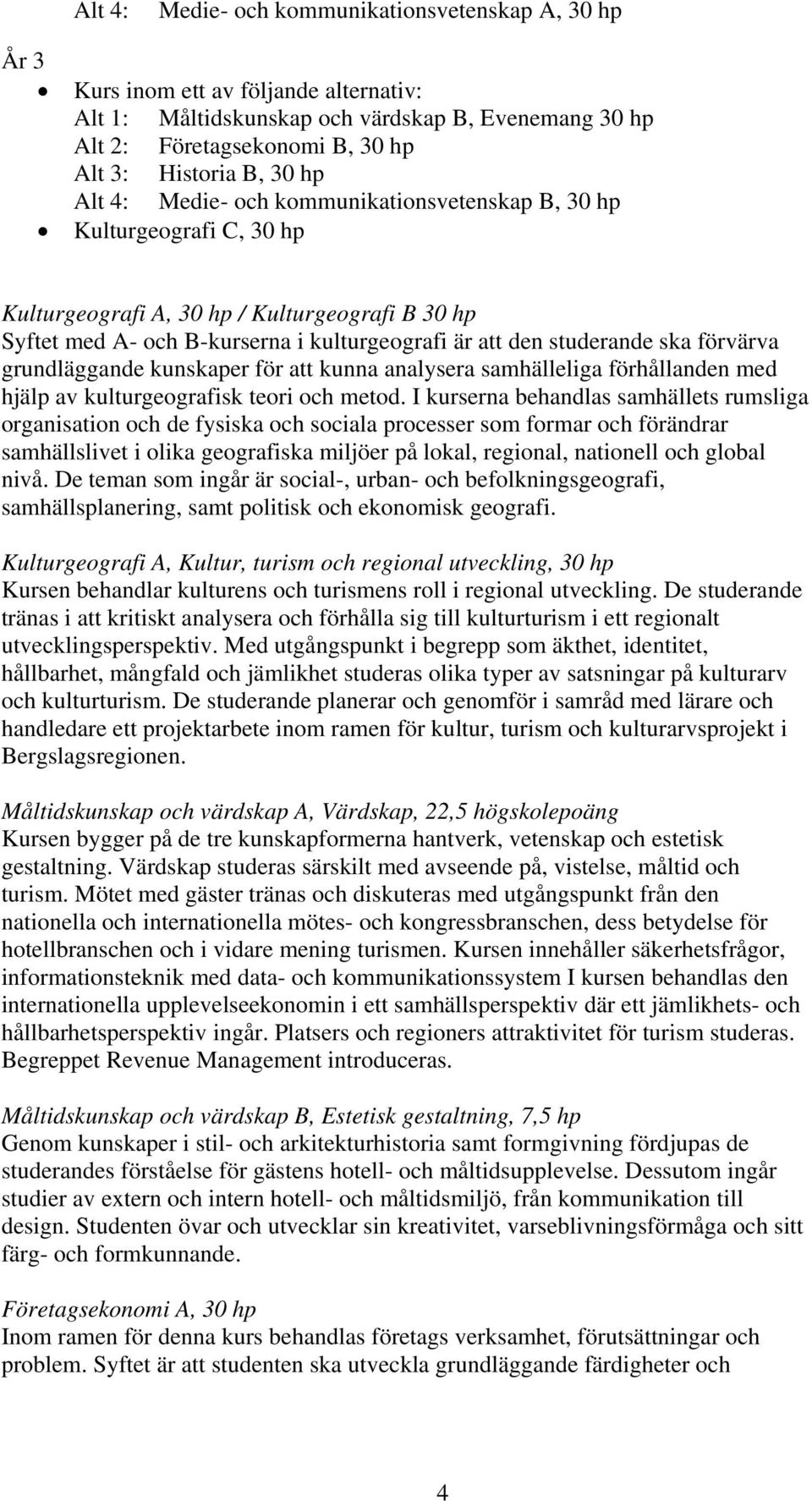 ska förvärva grundläggande kunskaper för att kunna analysera samhälleliga förhållanden med hjälp av kulturgeografisk teori och metod.