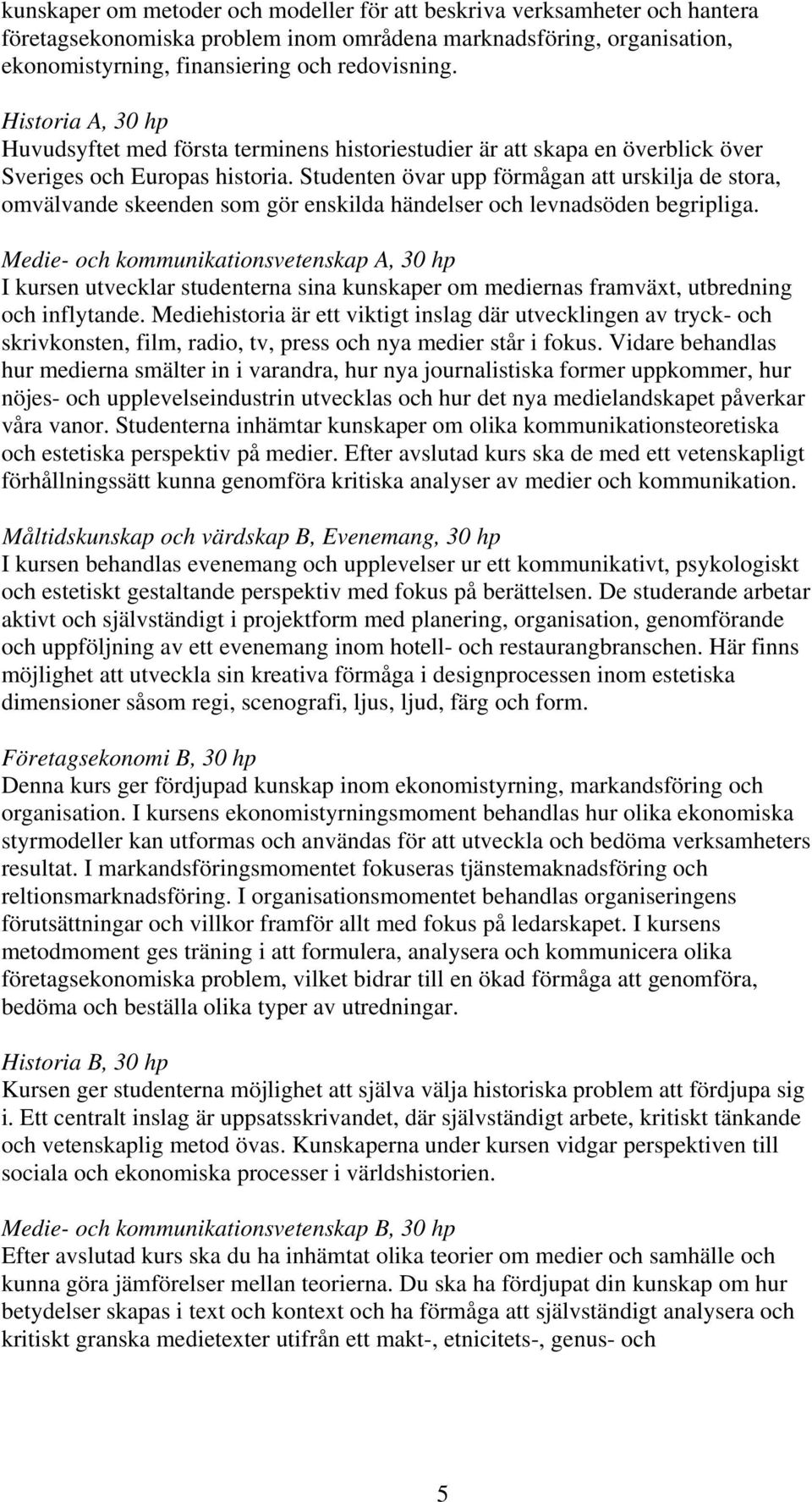 Studenten övar upp förmågan att urskilja de stora, omvälvande skeenden som gör enskilda händelser och levnadsöden begripliga.