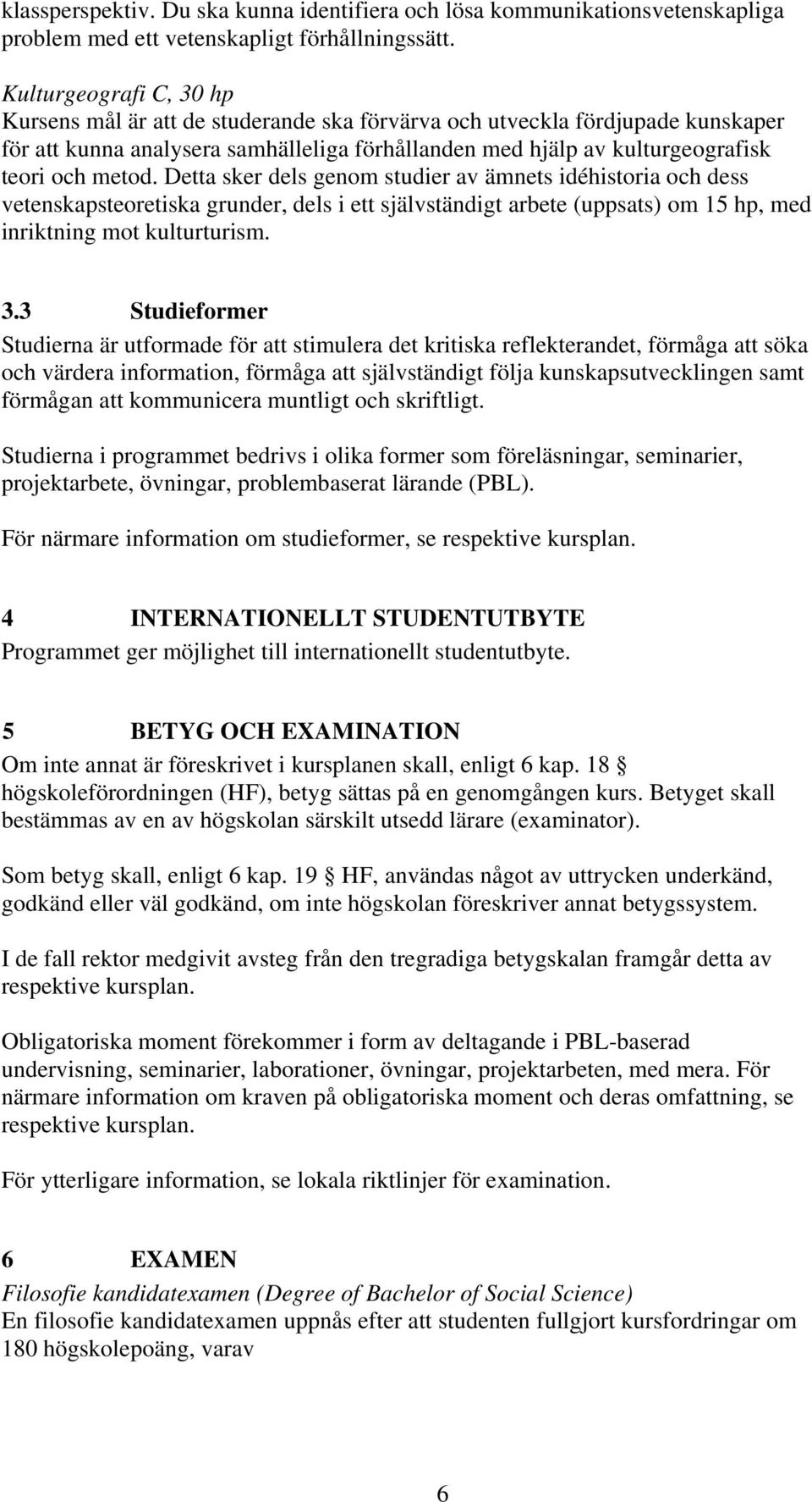 Detta sker dels genom studier av ämnets idéhistoria och dess vetenskapsteoretiska grunder, dels i ett självständigt arbete (uppsats) om 15 hp, med inriktning mot kulturturism. 3.