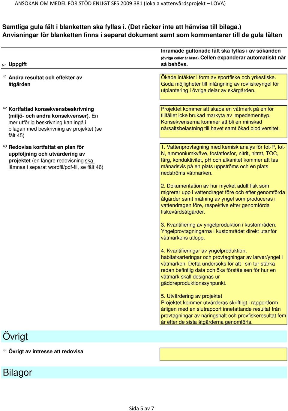 En mer utförlig beskrivning kan ingå i bilagan med beskrivning av projektet (se fält 45) 43 Redovisa kortfattat en plan för uppföljning och utvärdering av projektet (en längre redovisning ska lämnas