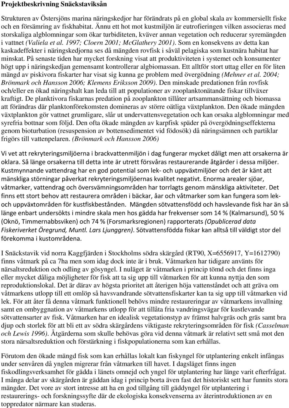 1997; Cloern 2001; McGlathery 2001). Som en konsekvens av detta kan kaskadeffekter i näringskedjorna ses då mängden rovfisk i såväl pelagiska som kustnära habitat har minskat.