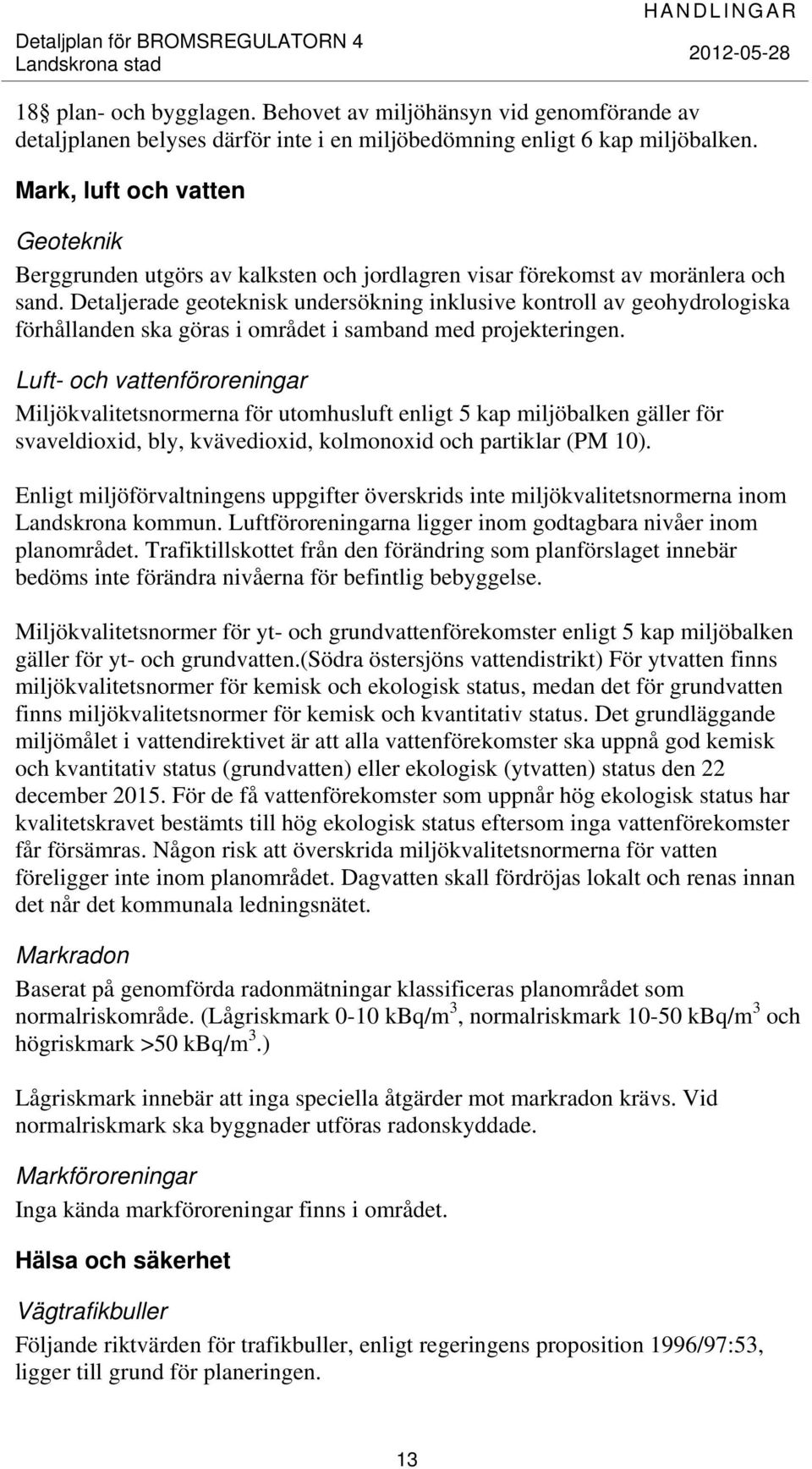 Detaljerade geoteknisk undersökning inklusive kontroll av geohydrologiska förhållanden ska göras i området i samband med projekteringen.