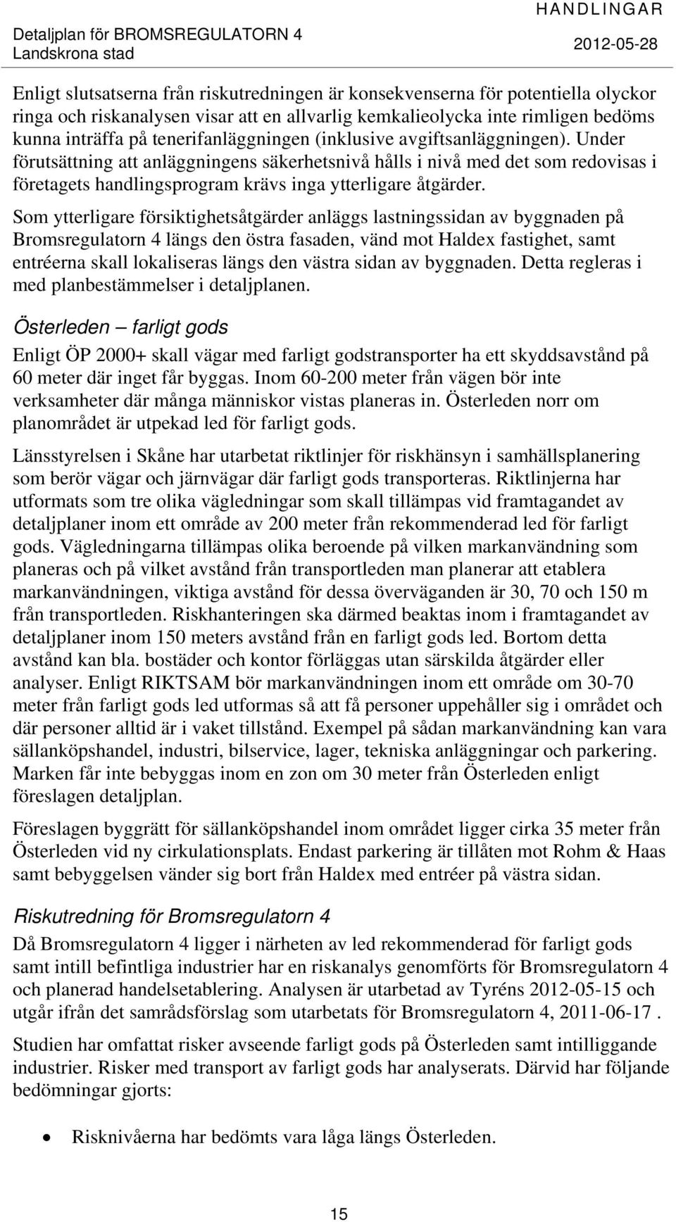 Under förutsättning att anläggningens säkerhetsnivå hålls i nivå med det som redovisas i företagets handlingsprogram krävs inga ytterligare åtgärder.