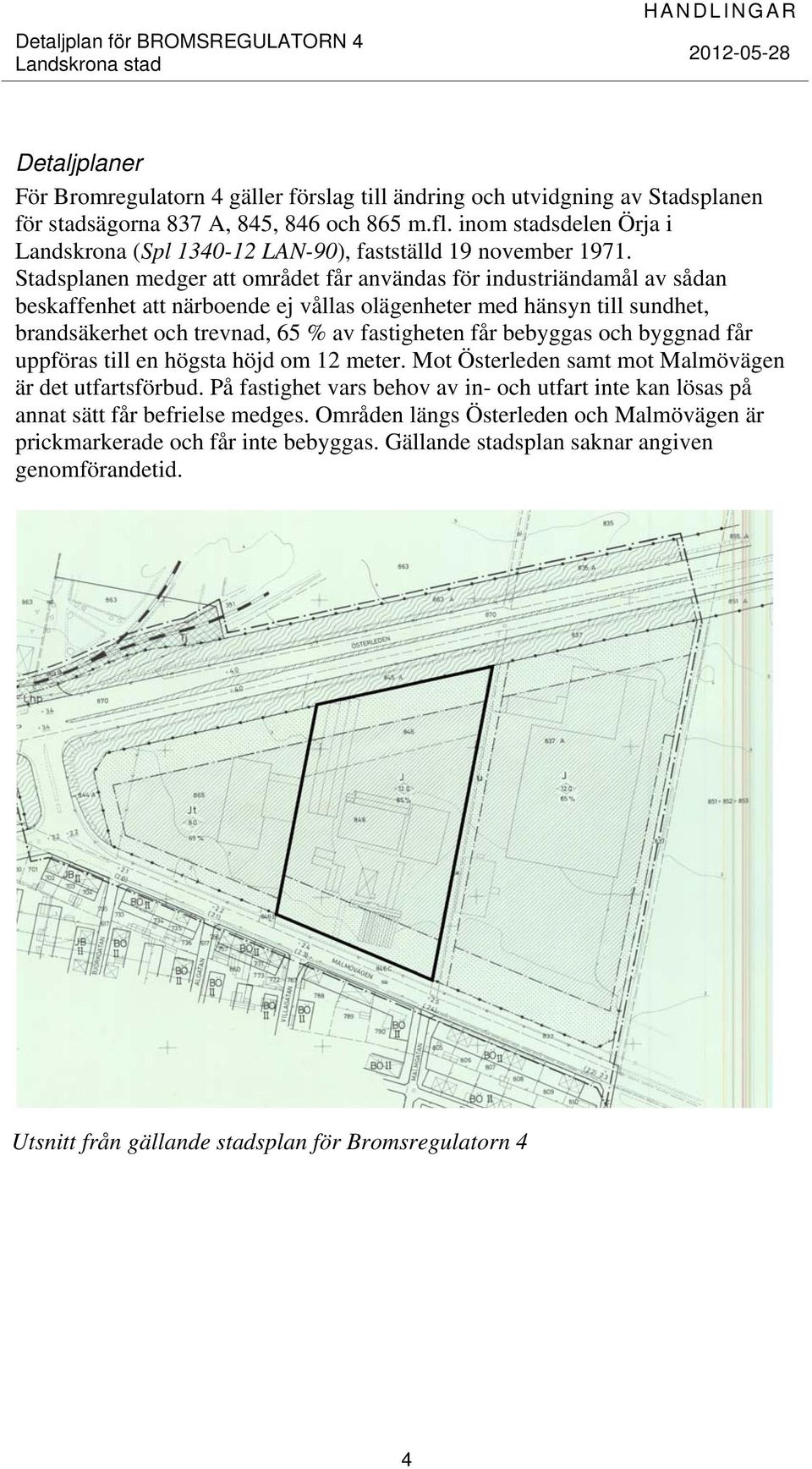 Stadsplanen medger att området får användas för industriändamål av sådan beskaffenhet att närboende ej vållas olägenheter med hänsyn till sundhet, brandsäkerhet och trevnad, 65 % av fastigheten får