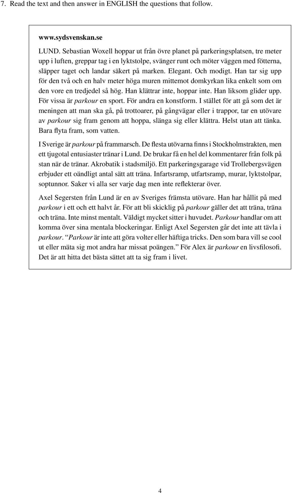 marken. Elegant. Och modigt. Han tar sig upp för den två och en halv meter höga muren mittemot domkyrkan lika enkelt som om den vore en tredjedel så hög. Han klättrar inte, hoppar inte.