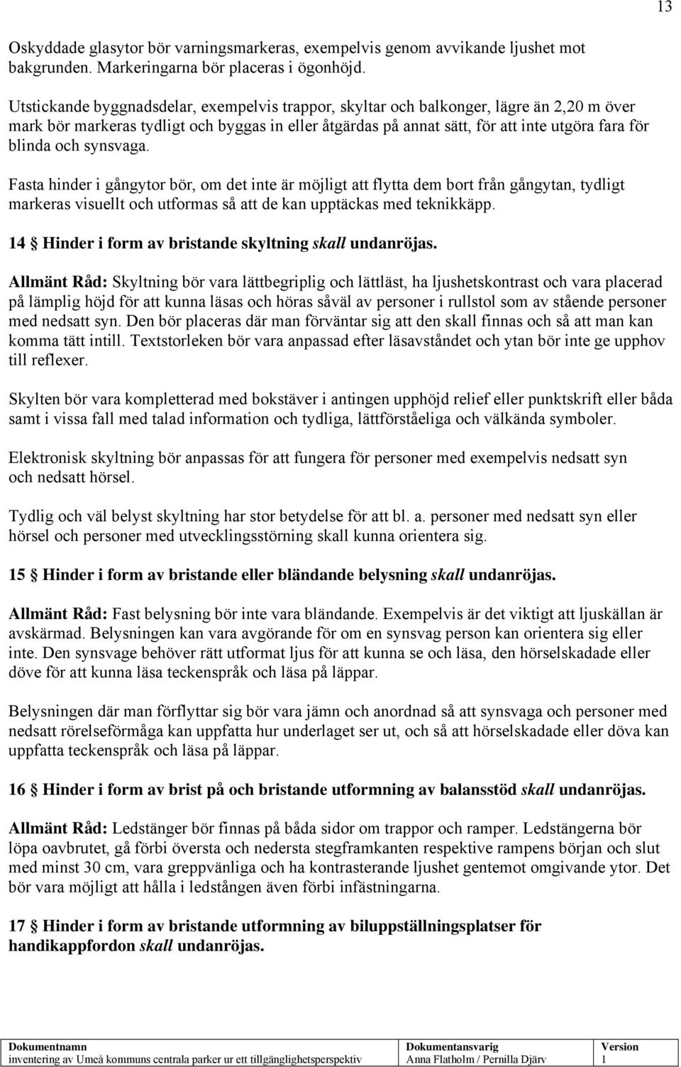 och synsvaga. Fasta hinder i gångytor bör, om det inte är möjligt att flytta dem bort från gångytan, tydligt markeras visuellt och utformas så att de kan upptäckas med teknikkäpp.