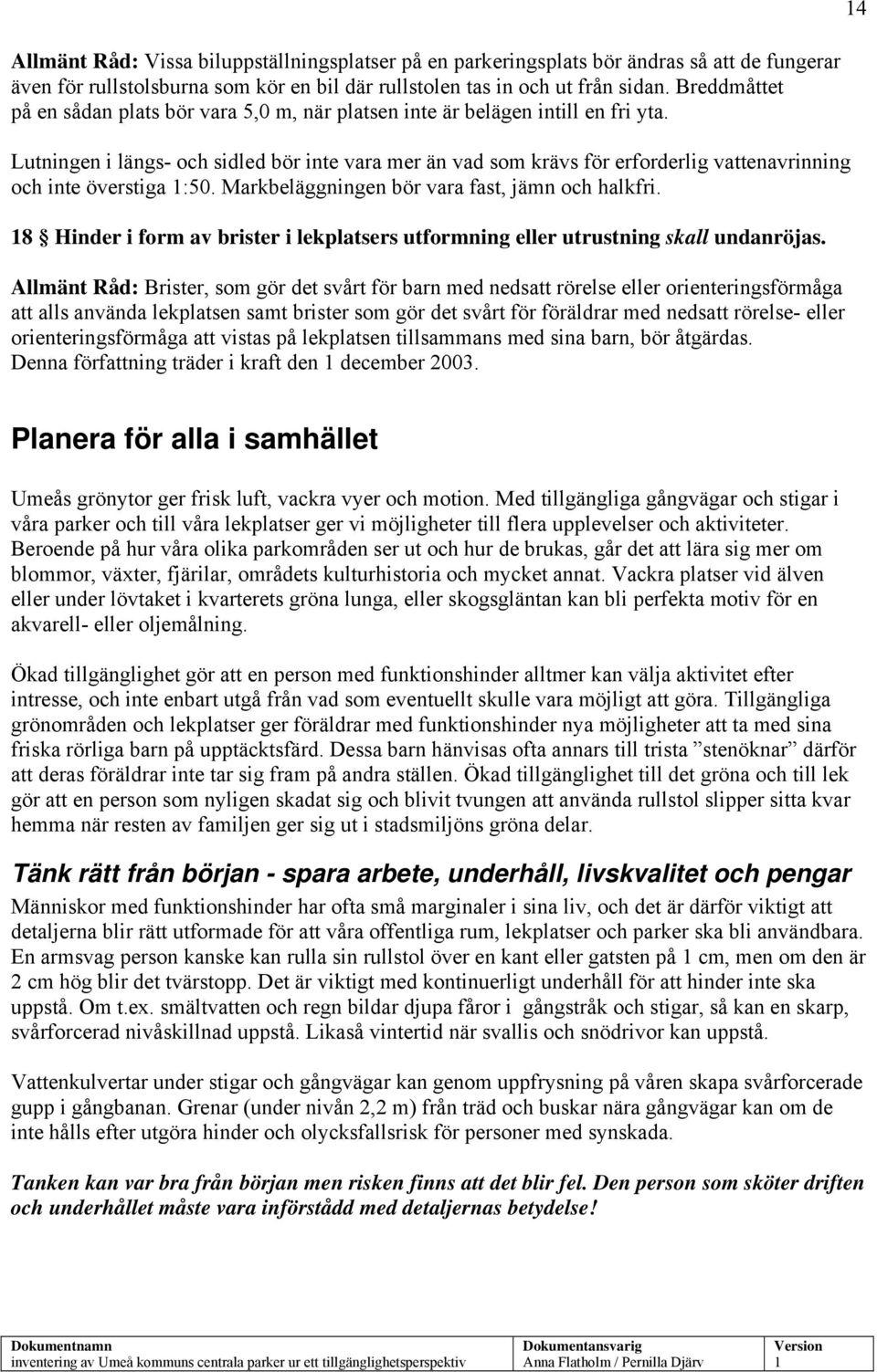 Lutningen i längs- och sidled bör inte vara mer än vad som krävs för erforderlig vattenavrinning och inte överstiga :50. Markbeläggningen bör vara fast, jämn och halkfri.