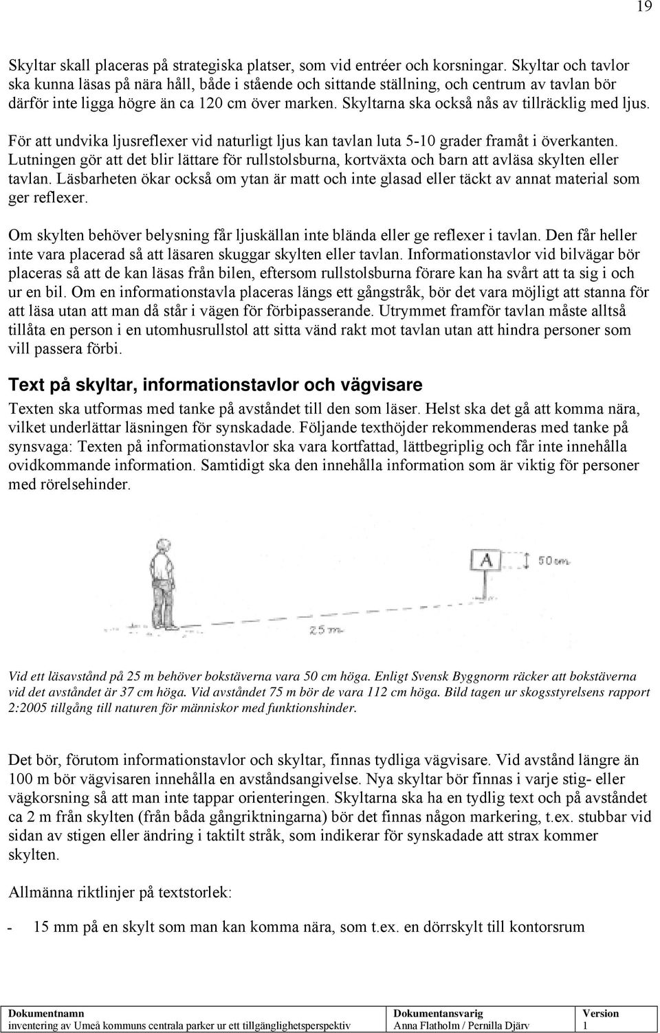 Skyltarna ska också nås av tillräcklig med ljus. För att undvika ljusreflexer vid naturligt ljus kan tavlan luta 5-0 grader framåt i överkanten.