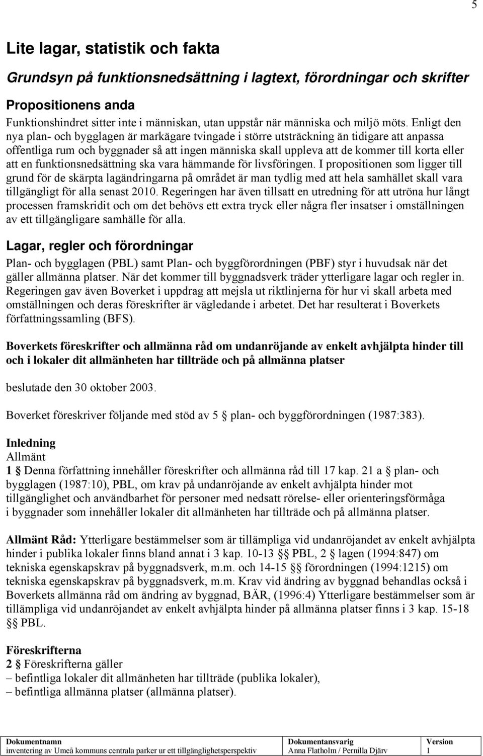 Enligt den nya plan- och bygglagen är markägare tvingade i större utsträckning än tidigare att anpassa offentliga rum och byggnader så att ingen människa skall uppleva att de kommer till korta eller