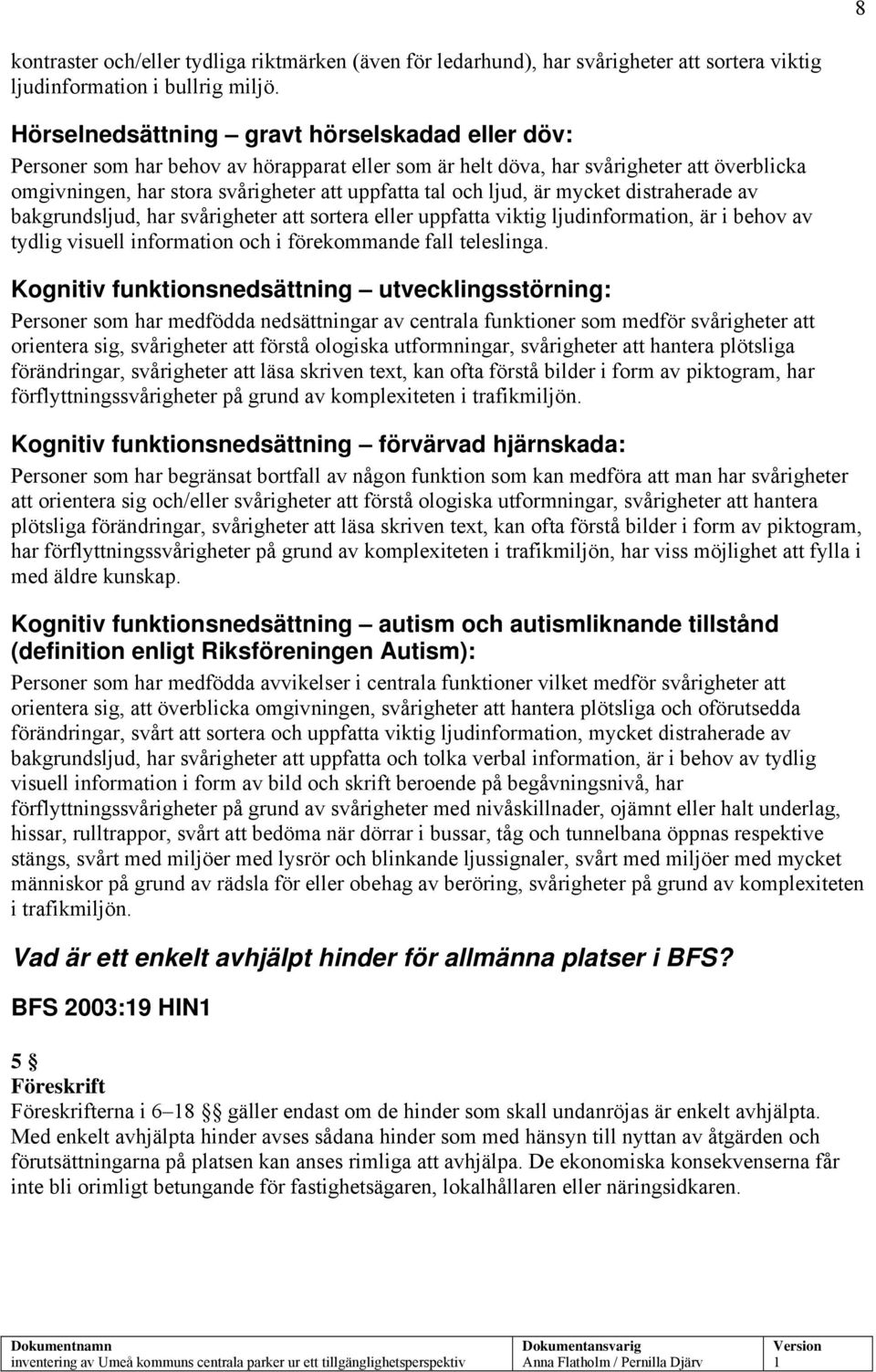 ljud, är mycket distraherade av bakgrundsljud, har svårigheter att sortera eller uppfatta viktig ljudinformation, är i behov av tydlig visuell information och i förekommande fall teleslinga.