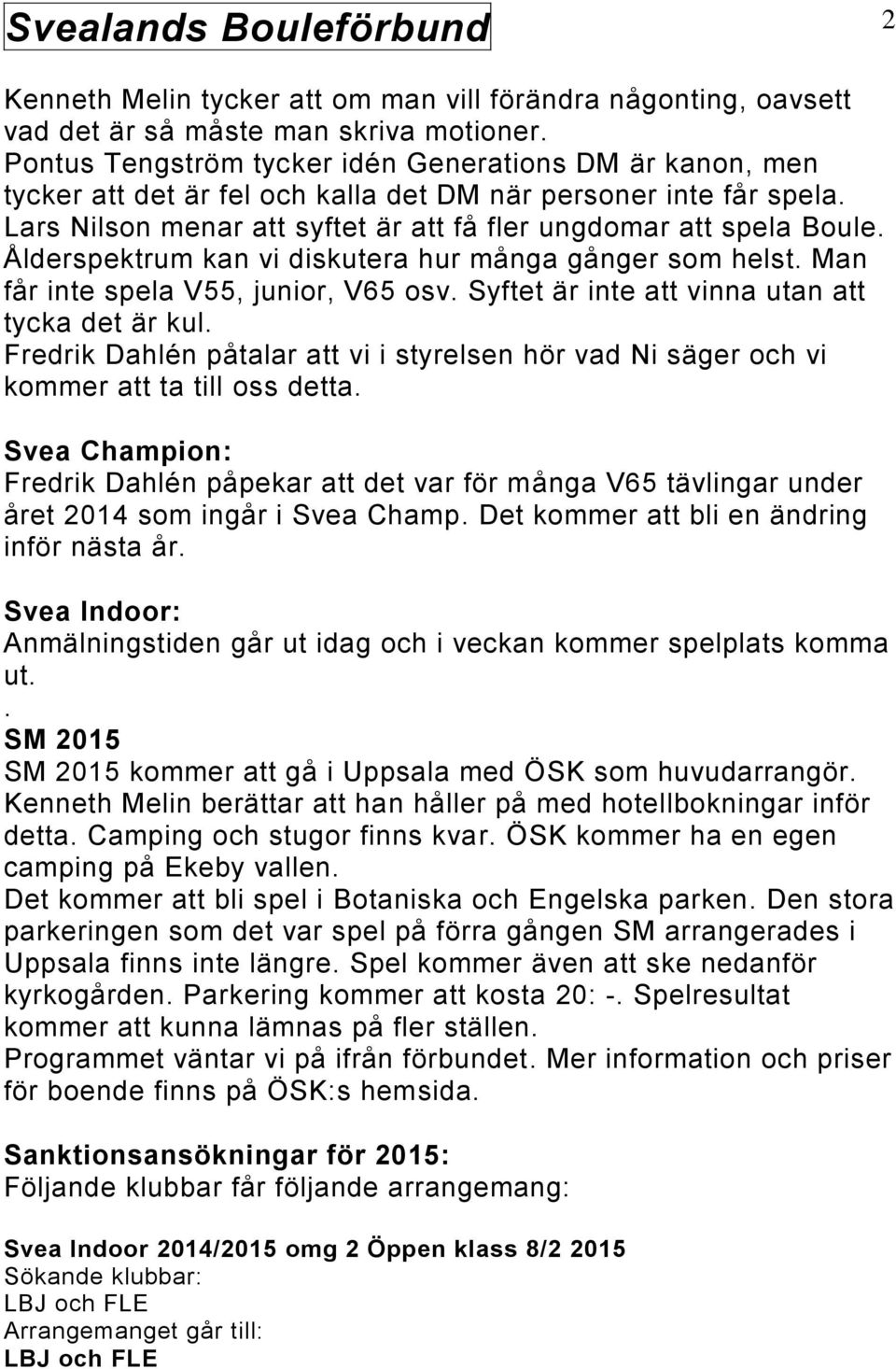 Ålderspektrum kan vi diskutera hur många gånger som helst. Man får inte spela V55, junior, V65 osv. Syftet är inte att vinna utan att tycka det är kul.