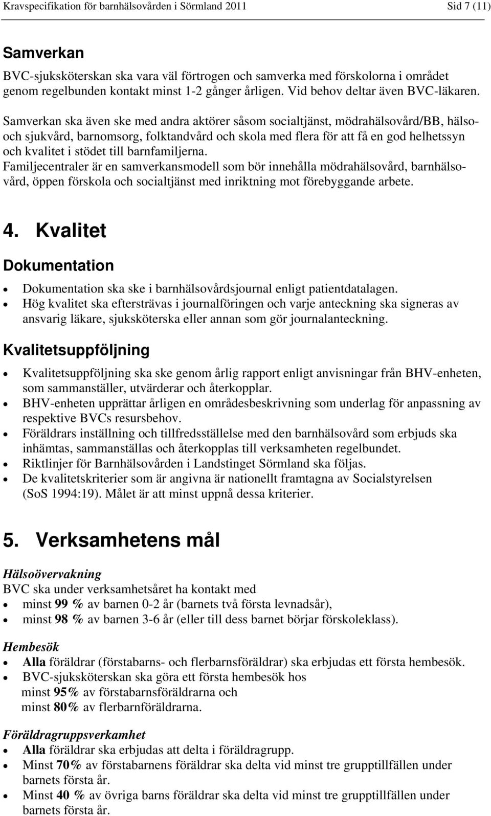 Samverkan ska även ske med andra aktörer såsom socialtjänst, mödrahälsovård/bb, hälsooch sjukvård, barnomsorg, folktandvård och skola med flera för att få en god helhetssyn och kvalitet i stödet till