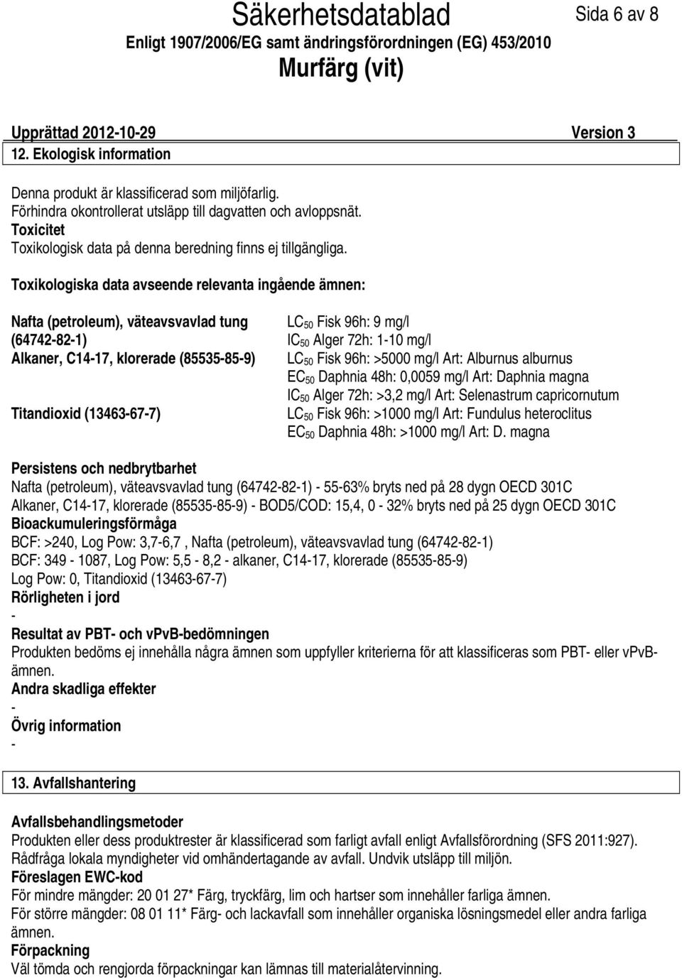 Toxikologiska data avseende relevanta ingående ämnen: Nafta (petroleum), väteavsvavlad tung (64742821) Alkaner, C1417, klorerade (85535859) Titandioxid (13463677) LC 50 Fisk 96h: 9 mg/l IC 50 Alger