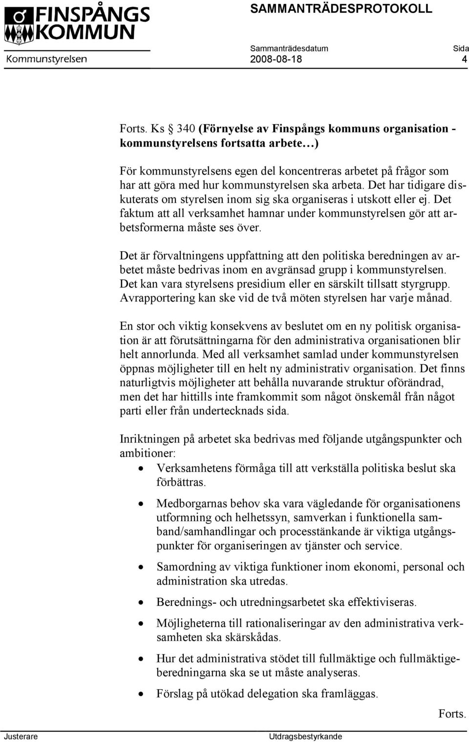 arbeta. Det har tidigare diskuterats om styrelsen inom sig ska organiseras i utskott eller ej. Det faktum att all verksamhet hamnar under kommunstyrelsen gör att arbetsformerna måste ses över.