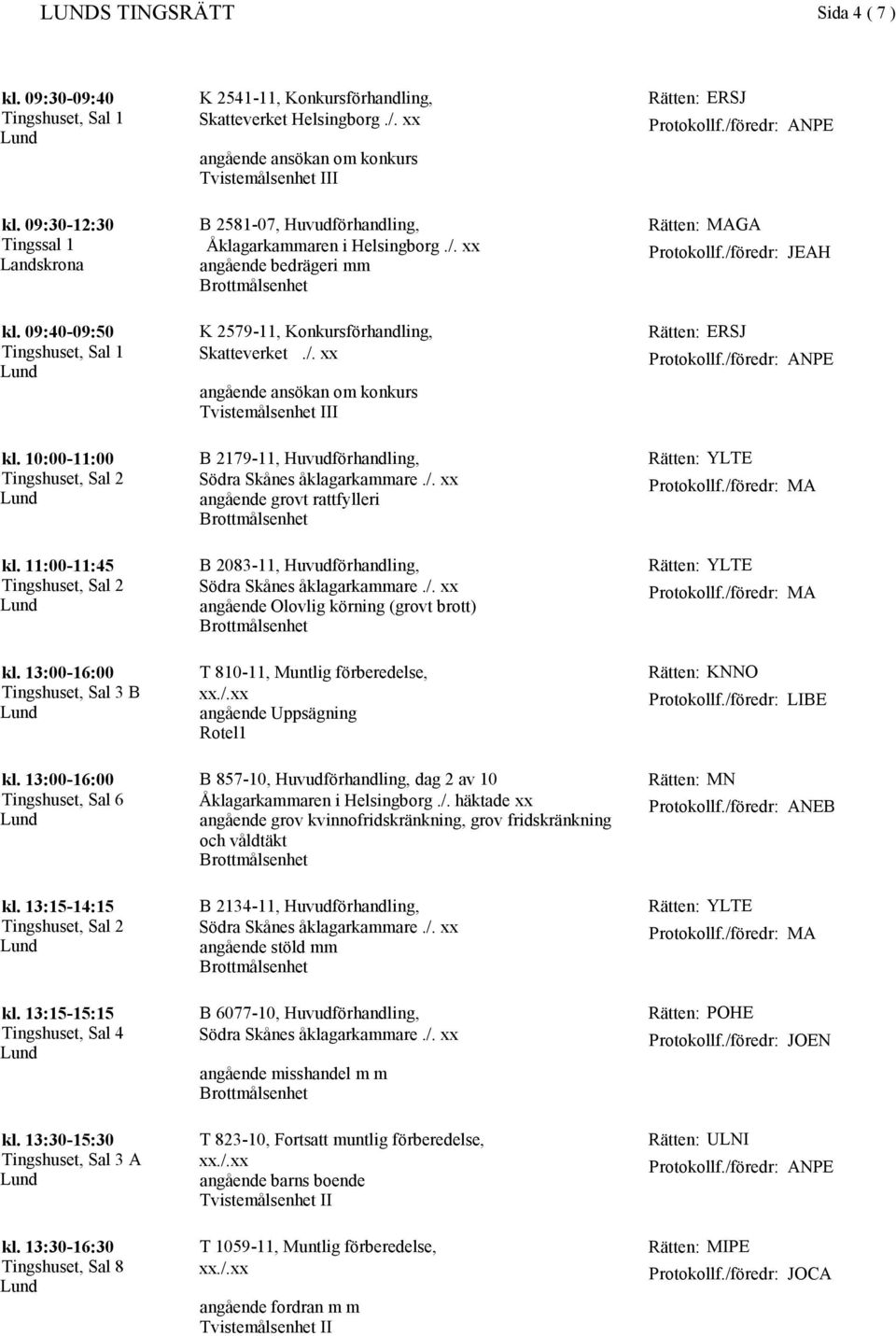 11:00-11:45 B 2083-11, Huvudförhandling, angående Olovlig körning (grovt brott) kl. 13:00-16:00 Tingshuset, Sal 3 B T 810-11, Muntlig förberedelse, angående Uppsägning Rotel1 LIBE kl.