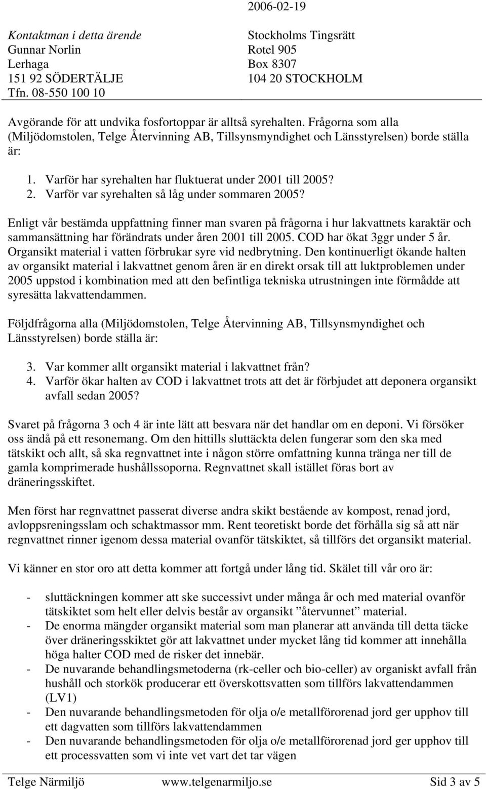 Enligt vår bestämda uppfattning finner man svaren på frågorna i hur lakvattnets karaktär och sammansättning har förändrats under åren 2001 till 2005. COD har ökat 3ggr under 5 år.