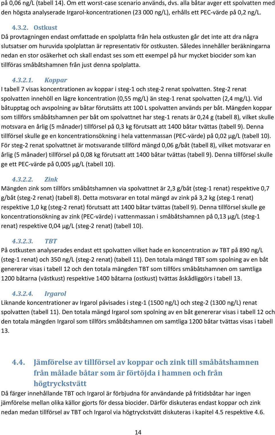 Således innehåller beräkningarna nedan en stor osäkerhet och skall endast ses som ett exempel på hur mycket biocider som kan tillföras småbåtshamnen från just denna spolplatta. 4.3.2.1.