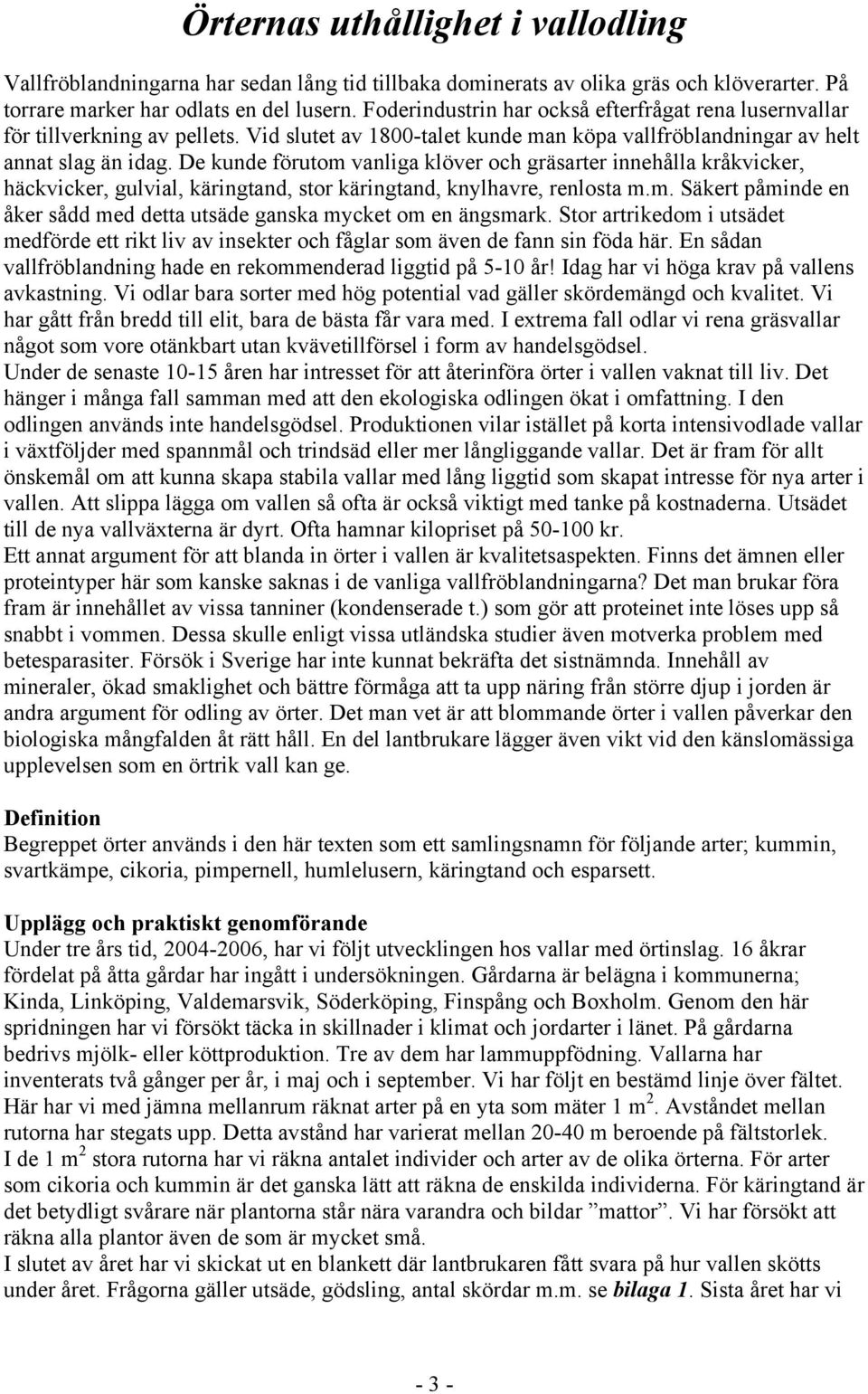 De kunde förutom vanliga klöver och gräsarter innehålla kråkvicker, häckvicker, gulvial, käringtand, stor käringtand, knylhavre, renlosta m.m. Säkert påminde en åker sådd med detta utsäde ganska mycket om en ängsmark.