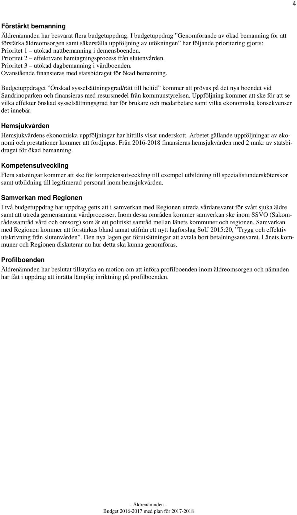 demensboenden. Prioritet 2 effektivare hemtagningsprocess från slutenvården. Prioritet 3 utökad dagbemanning i vårdboenden. Ovanstående finansieras med statsbidraget för ökad bemanning.