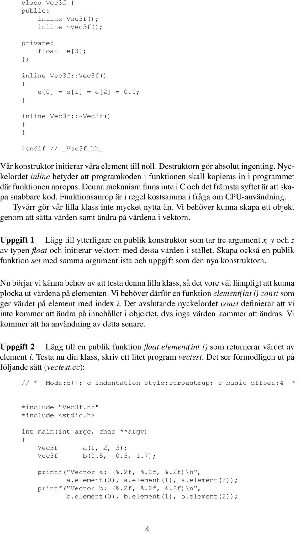 Nyckelordet inline betyder att programkoden i funktionen skall kopieras in i programmet där funktionen anropas. Denna mekanism finns inte i C och det främsta syftet är att skapa snabbare kod.