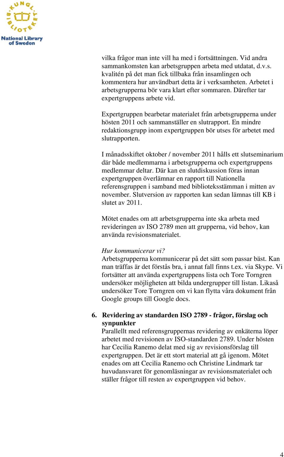 Expertgruppen bearbetar materialet från arbetsgrupperna under hösten 2011 och sammanställer en slutrapport. En mindre redaktionsgrupp inom expertgruppen bör utses för arbetet med slutrapporten.