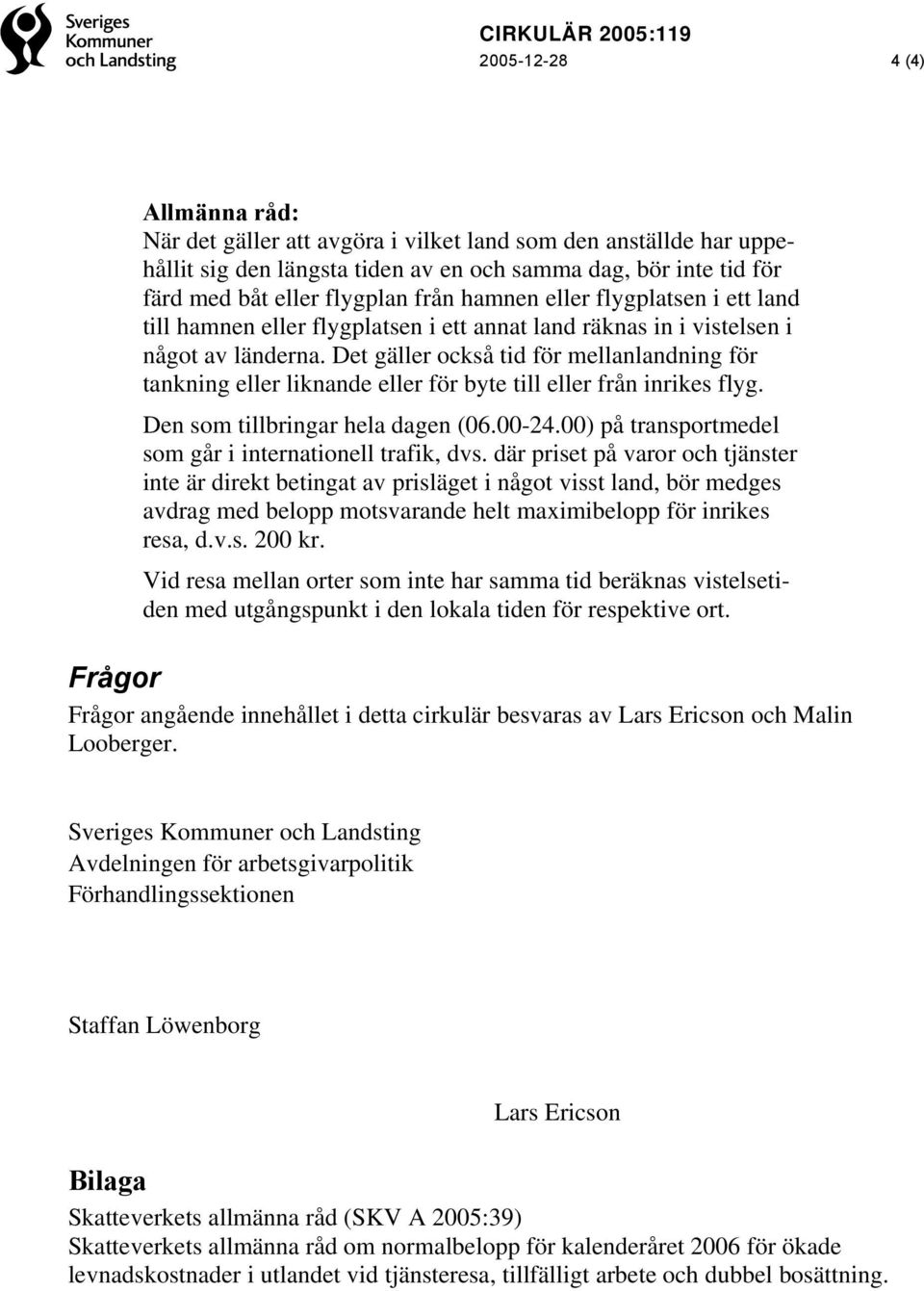 Det gäller också tid för mellanlandning för tankning eller liknande eller för byte till eller från inrikes flyg. Den som tillbringar hela dagen (06.00-24.