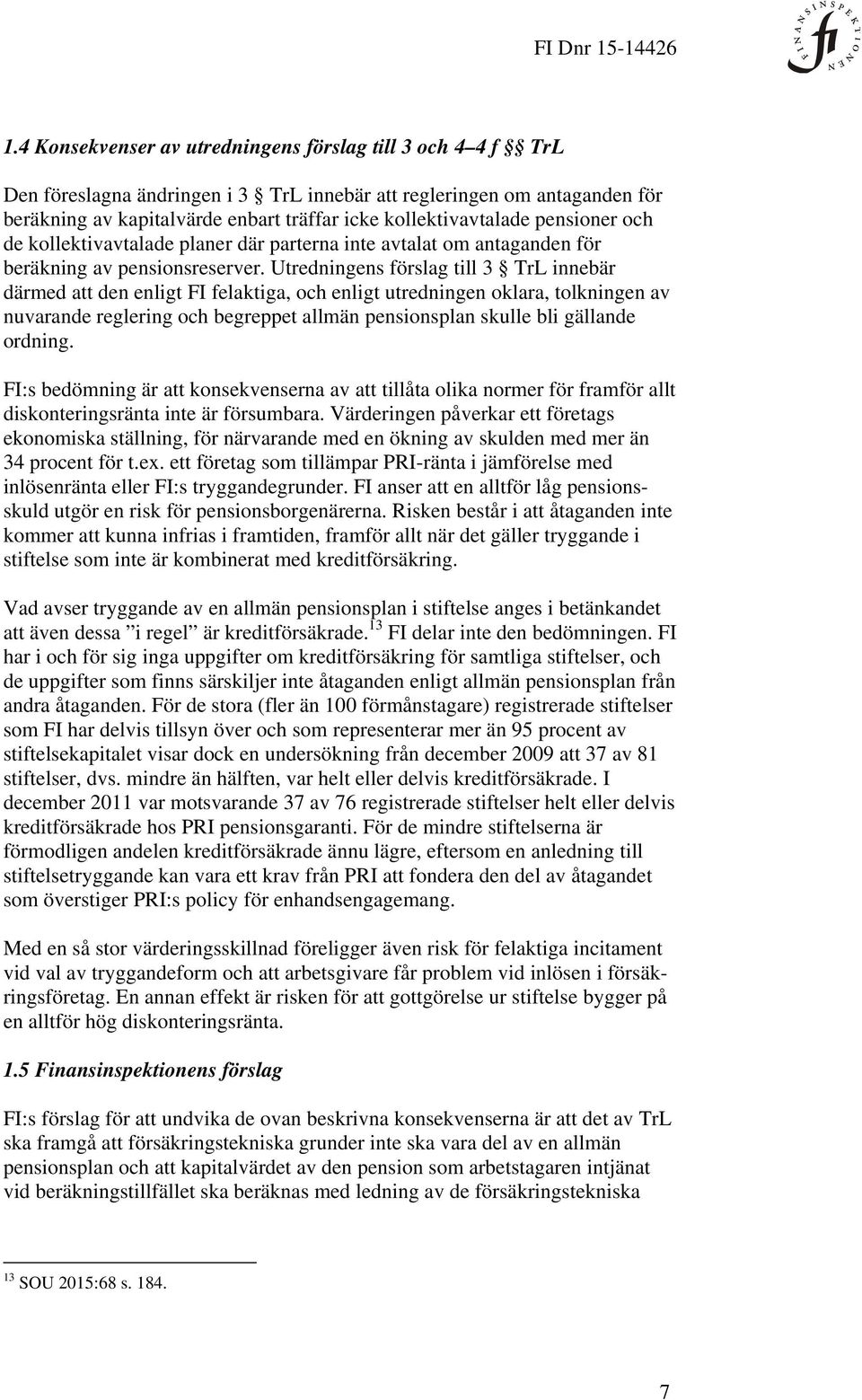 Utredningens förslag till 3 TrL innebär därmed att den enligt FI felaktiga, och enligt utredningen oklara, tolkningen av nuvarande reglering och begreppet allmän pensionsplan skulle bli gällande