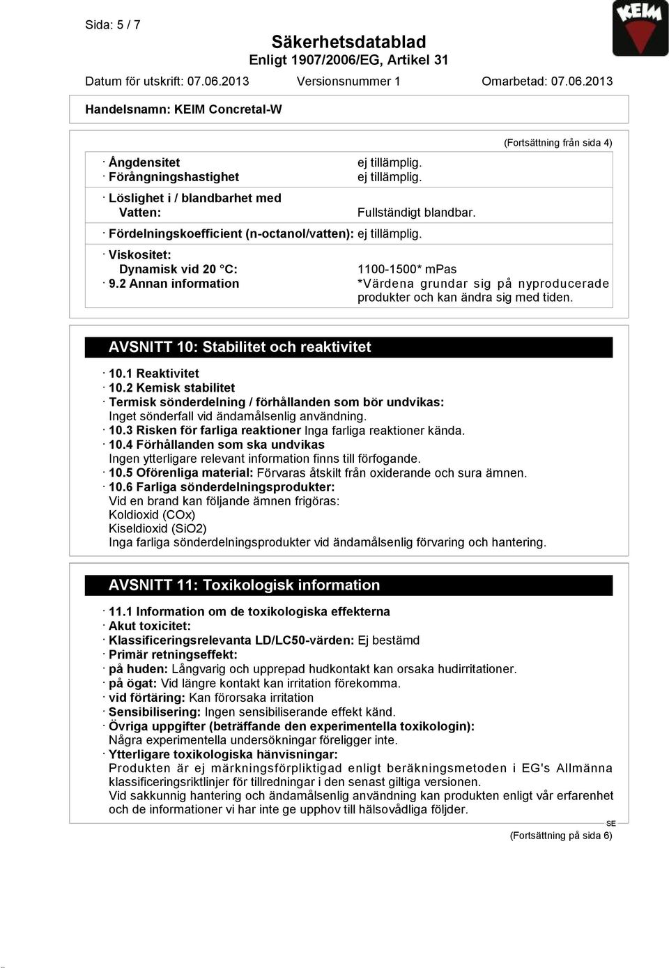 AVSNITT 10: Stabilitet och reaktivitet 10.1 Reaktivitet 10.2 Kemisk stabilitet Termisk sönderdelning / förhållanden som bör undvikas: Inget sönderfall vid ändamålsenlig användning. 10.3 Risken för farliga reaktioner Inga farliga reaktioner kända.