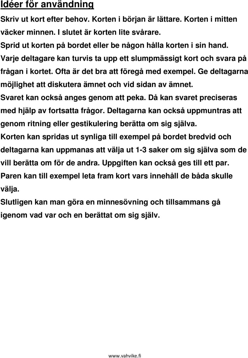 Ge deltagarna möjlighet att diskutera ämnet och vid sidan av ämnet. Svaret kan också anges genom att peka. Då kan svaret preciseras med hjälp av fortsatta frågor.