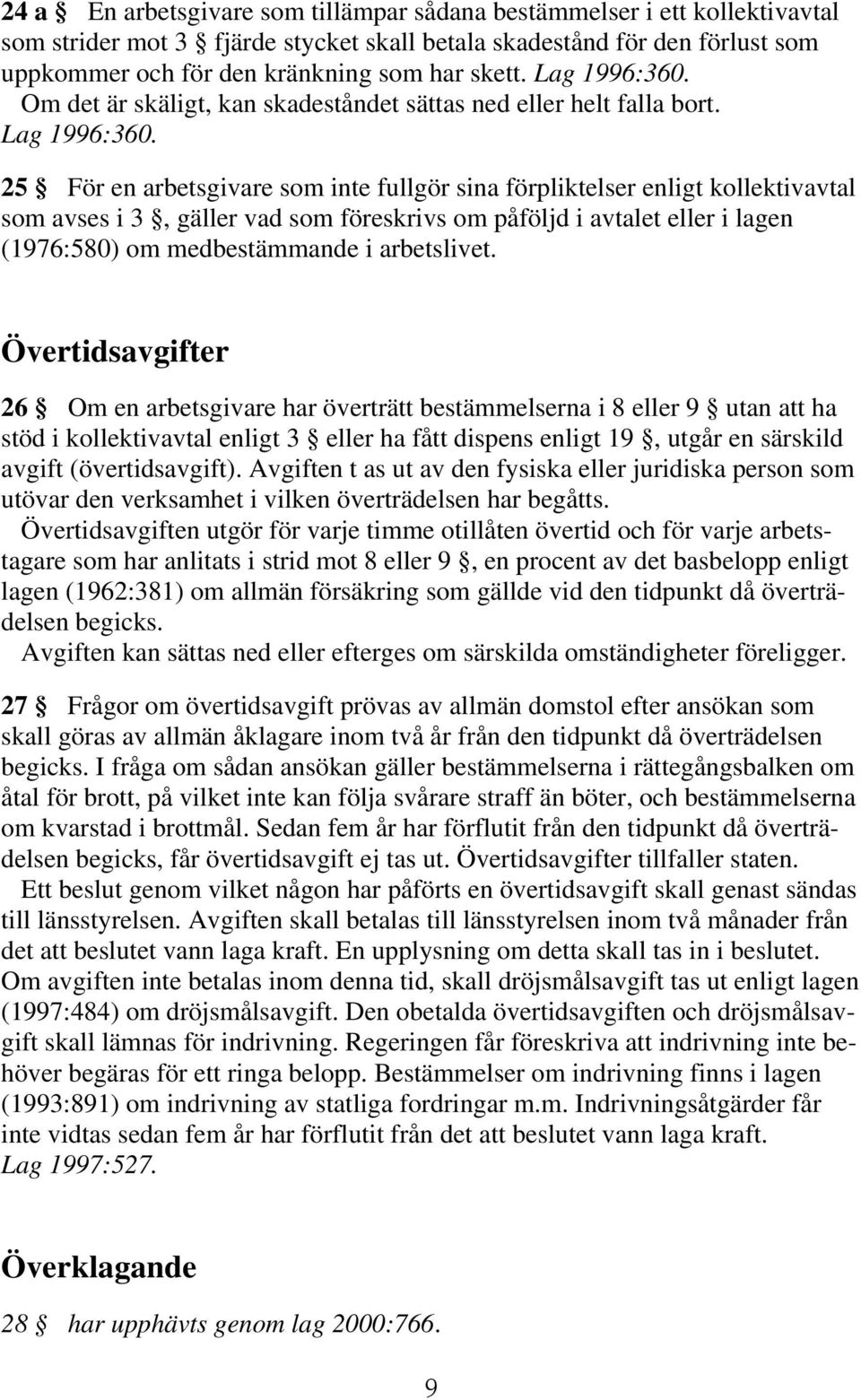 25 För en arbetsgivare som inte fullgör sina förpliktelser enligt kollektivavtal som avses i 3, gäller vad som föreskrivs om påföljd i avtalet eller i lagen (1976:580) om medbestämmande i arbetslivet.