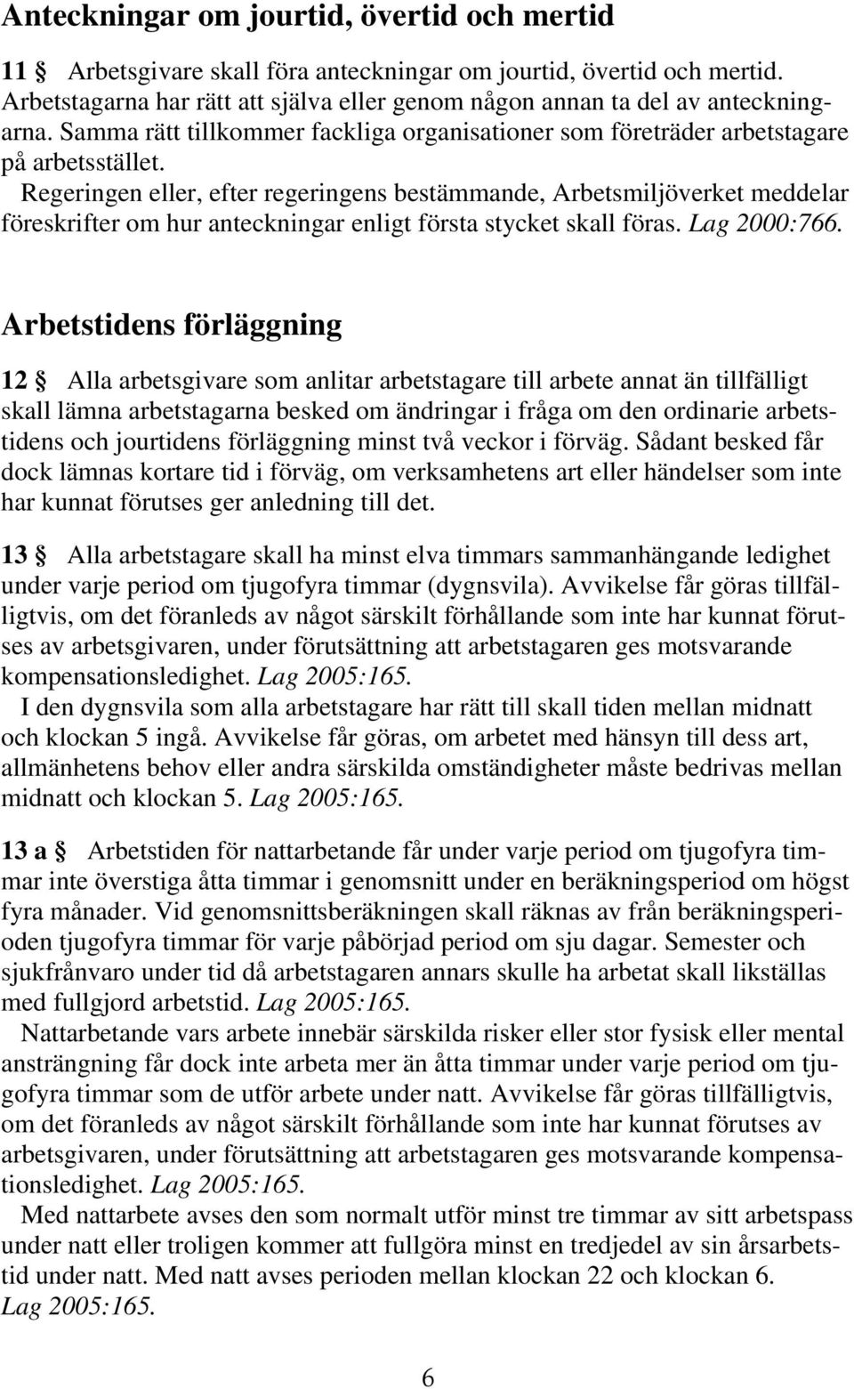 Regeringen eller, efter regeringens bestämmande, Arbetsmiljöverket meddelar föreskrifter om hur anteckningar enligt första stycket skall föras. Lag 2000:766.