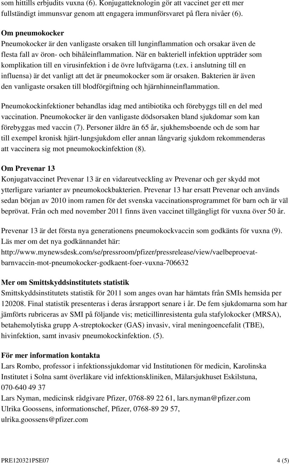 När en bakteriell infektion uppträder som komplikation till en virusinfektion i de övre luftvägarna (t.ex. i anslutning till en influensa) är det vanligt att det är pneumokocker som är orsaken.