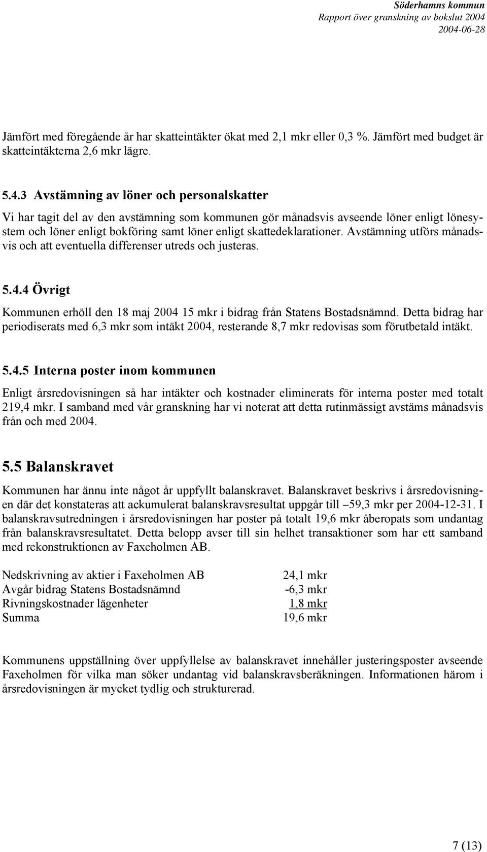 skattedeklarationer. Avstämning utförs månadsvis och att eventuella differenser utreds och justeras. 5.4.4 Övrigt Kommunen erhöll den 18 maj 2004 15 mkr i bidrag från Statens Bostadsnämnd.