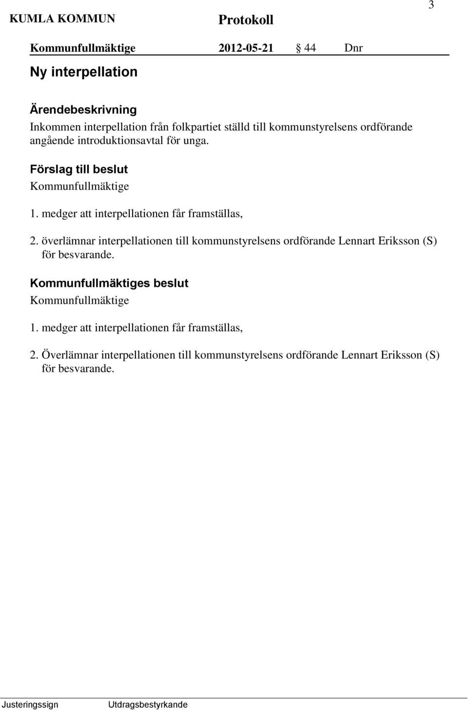 överlämnar interpellationen till kommunstyrelsens ordförande Lennart Eriksson (S) för besvarande. s beslut 1.