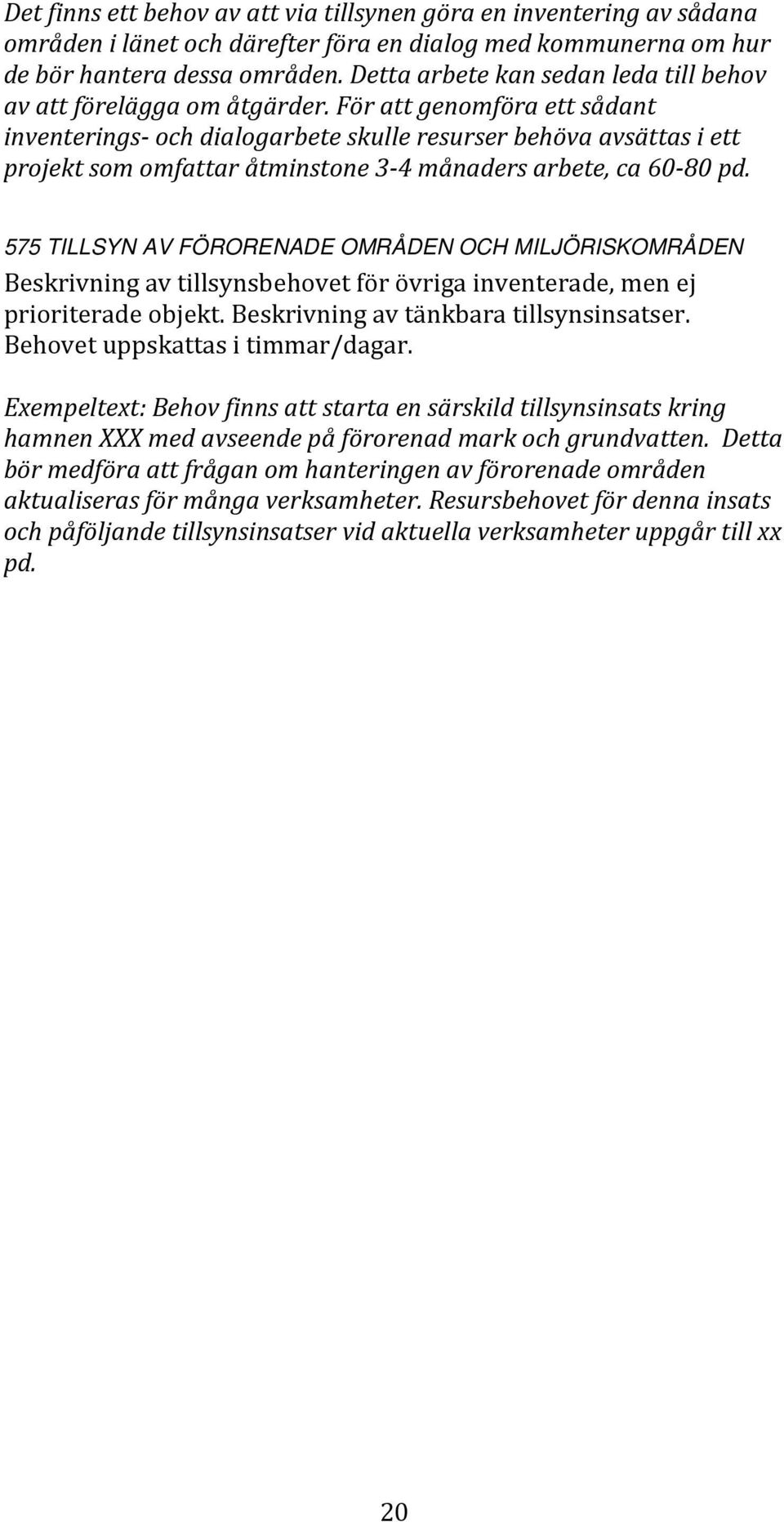 För att genomföra ett sådant inventerings- och dialogarbete skulle resurser behöva avsättas i ett projekt som omfattar åtminstone 3-4 månaders arbete, ca 60-80 pd.