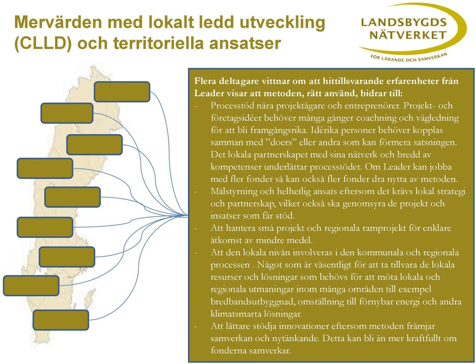 Idérika personer behöver kopplas samman med doers eller andra som kan förmera satsningen. Det lokala partnerskapet med sina nätverk och bredd av kompetenser underlättar processtödet.