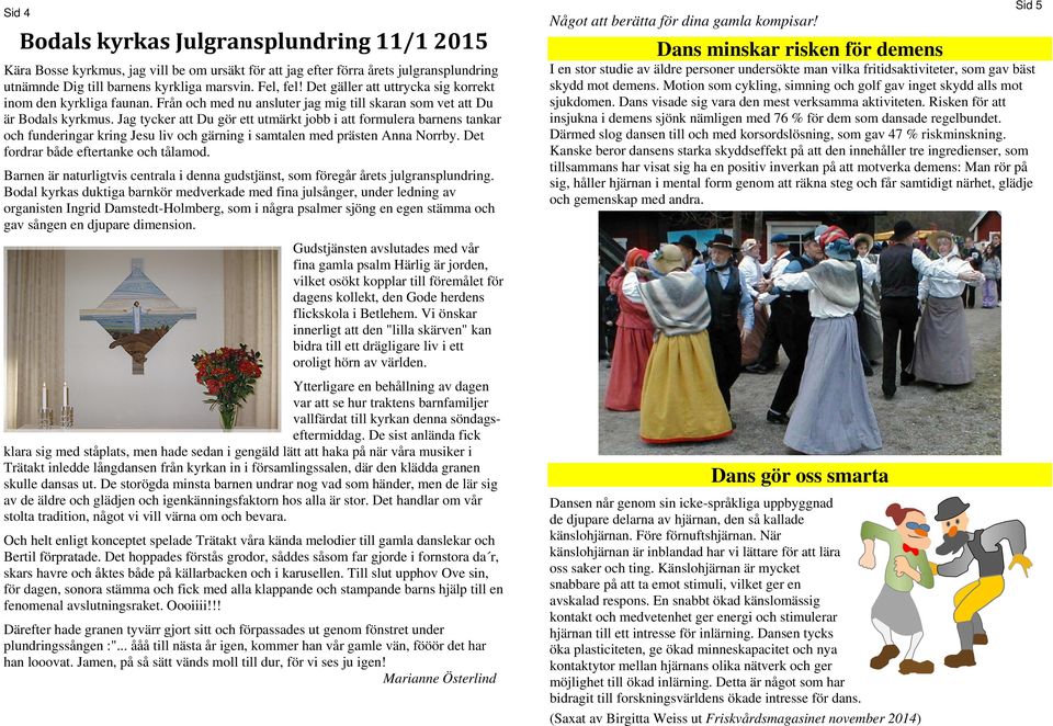 Jag tycker att Du gör ett utmärkt jobb i att formulera barnens tankar och funderingar kring Jesu liv och gärning i samtalen med prästen Anna Norrby. Det fordrar både eftertanke och tålamod.