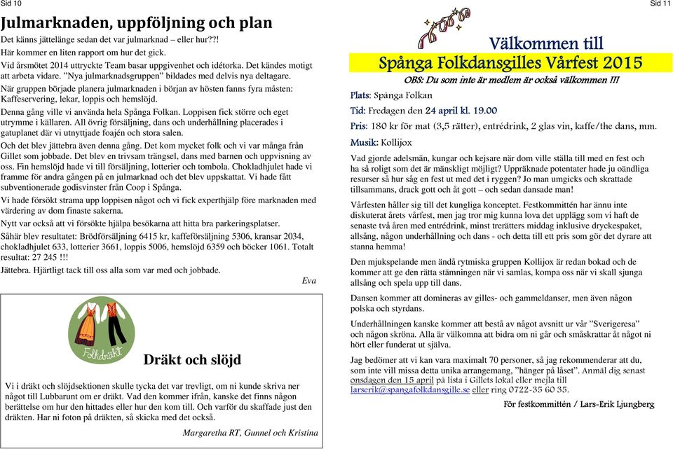 När gruppen började planera julmarknaden i början av hösten fanns fyra måsten: Kaffeservering, lekar, loppis och hemslöjd. Denna gång ville vi använda hela Spånga Folkan.