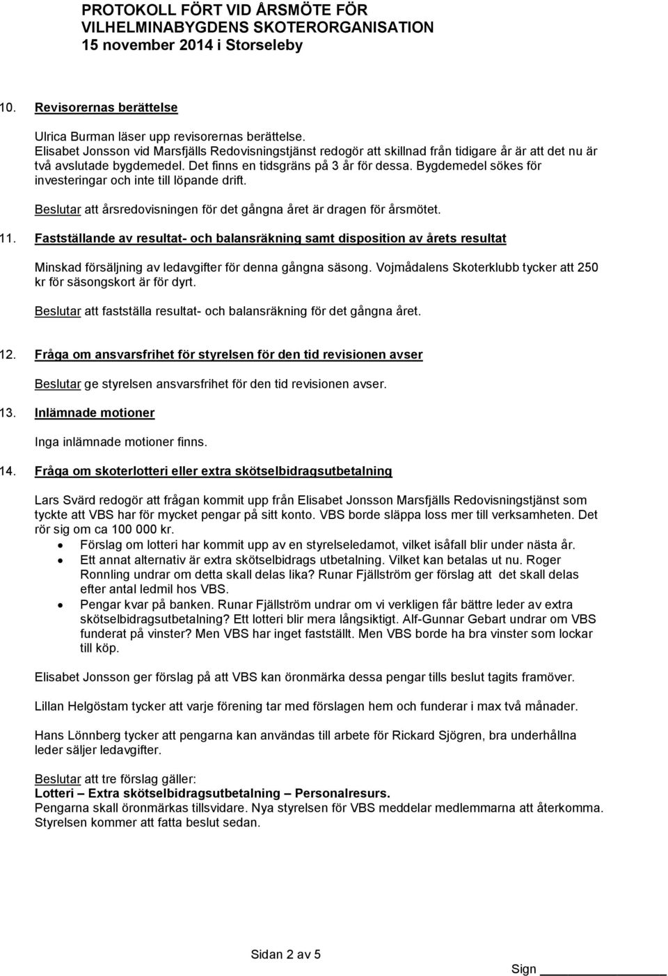 Bygdemedel sökes för investeringar och inte till löpande drift. Beslutar att årsredovisningen för det gångna året är dragen för årsmötet. 11.