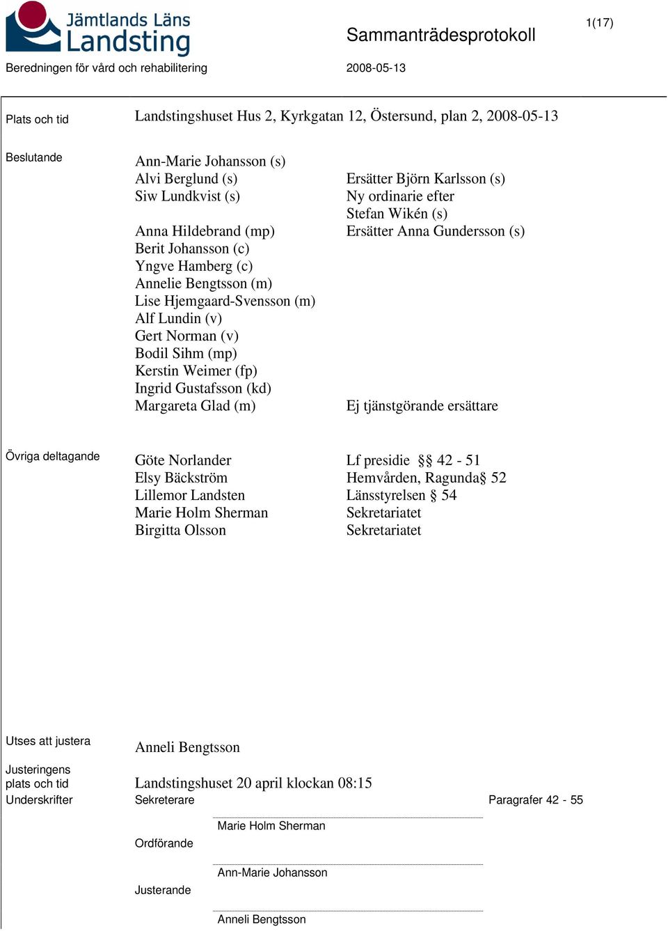 Gustafsson (kd) Margareta Glad (m) Ersätter Björn Karlsson (s) Ny ordinarie efter Stefan Wikén (s) Ersätter Anna Gundersson (s) Ej tjänstgörande ersättare Övriga deltagande Göte Norlander Elsy