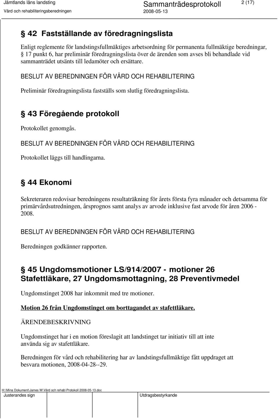 43 Föregående protokoll Protokollet genomgås. Protokollet läggs till handlingarna.